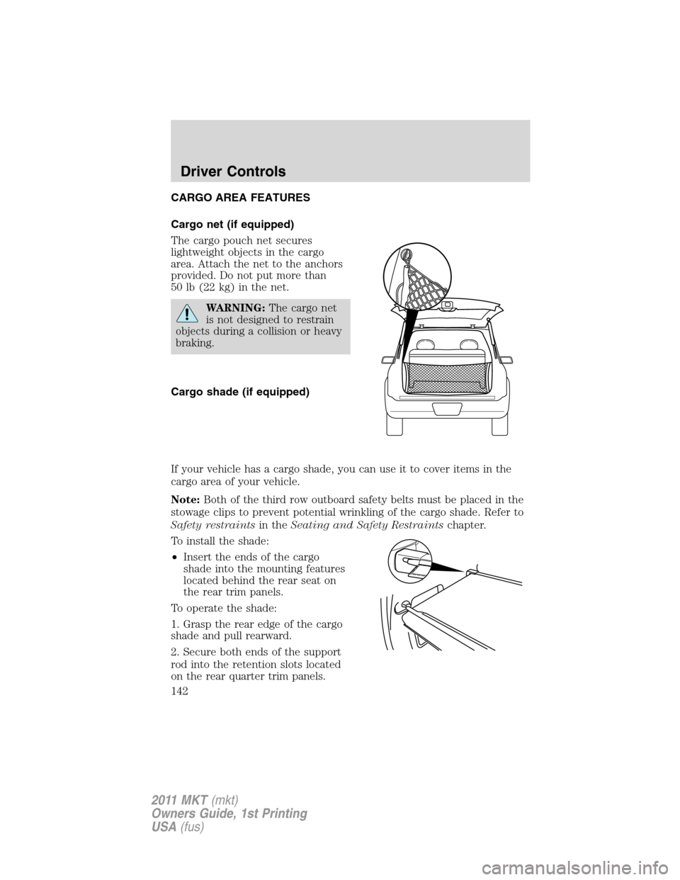 LINCOLN MKT 2011 Owners Manual CARGO AREA FEATURES
Cargo net (if equipped)
The cargo pouch net secures
lightweight objects in the cargo
area. Attach the net to the anchors
provided. Do not put more than
50 lb (22 kg) in the net.
WA LINCOLN MKT 2011 Owners Manual CARGO AREA FEATURES
Cargo net (if equipped)
The cargo pouch net secures
lightweight objects in the cargo
area. Attach the net to the anchors
provided. Do not put more than
50 lb (22 kg) in the net.
WA