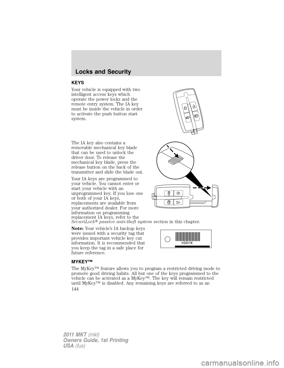 LINCOLN MKT 2011 User Guide KEYS
Your vehicle is equipped with two
intelligent access keys which
operate the power locks and the
remote entry system. The IA key
must be inside the vehicle in order
to activate the push button sta