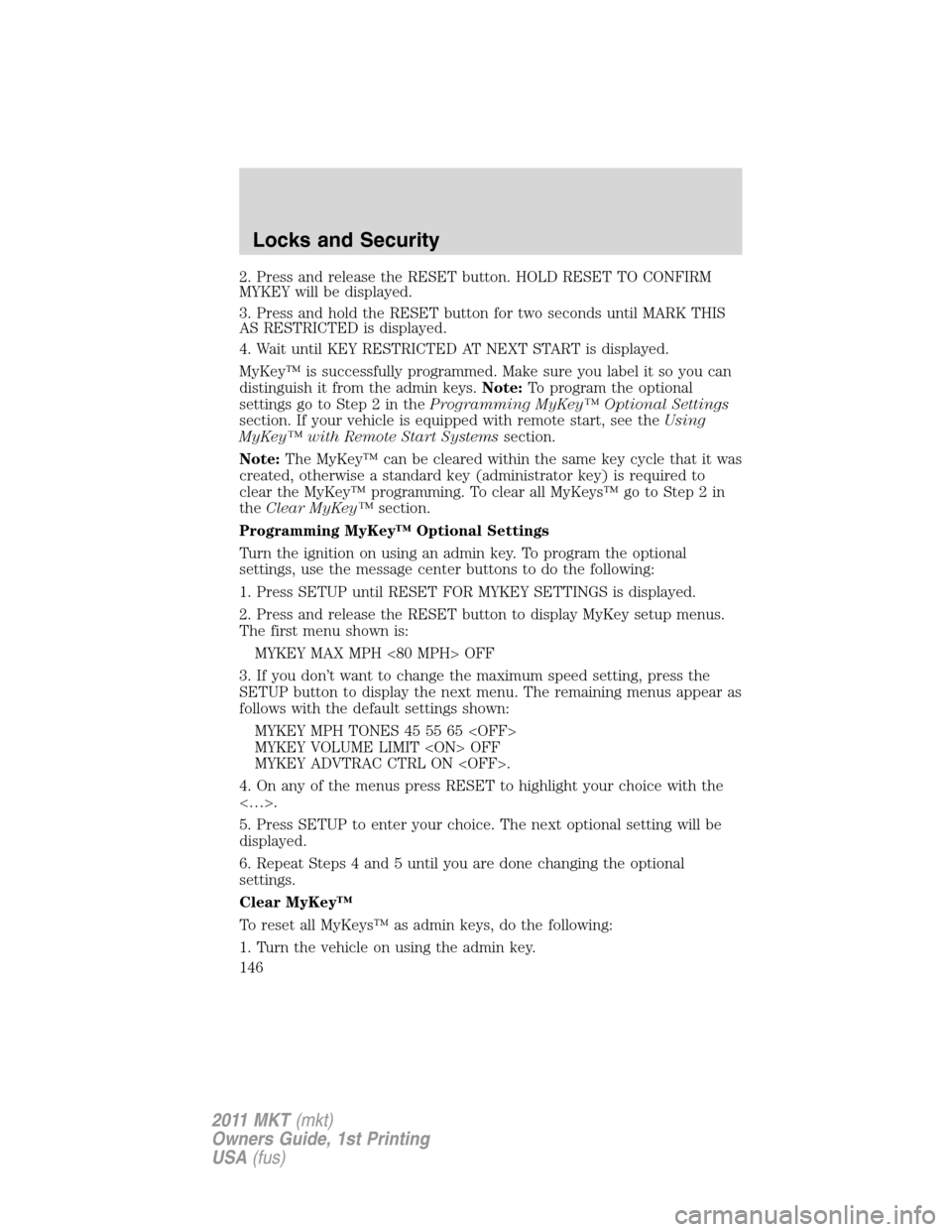 LINCOLN MKT 2011 Owners Manual 2. Press and release the RESET button. HOLD RESET TO CONFIRM
MYKEY will be displayed.
3. Press and hold the RESET button for two seconds until MARK THIS
AS RESTRICTED is displayed.
4. Wait until KEY R LINCOLN MKT 2011 Owners Manual 2. Press and release the RESET button. HOLD RESET TO CONFIRM
MYKEY will be displayed.
3. Press and hold the RESET button for two seconds until MARK THIS
AS RESTRICTED is displayed.
4. Wait until KEY R