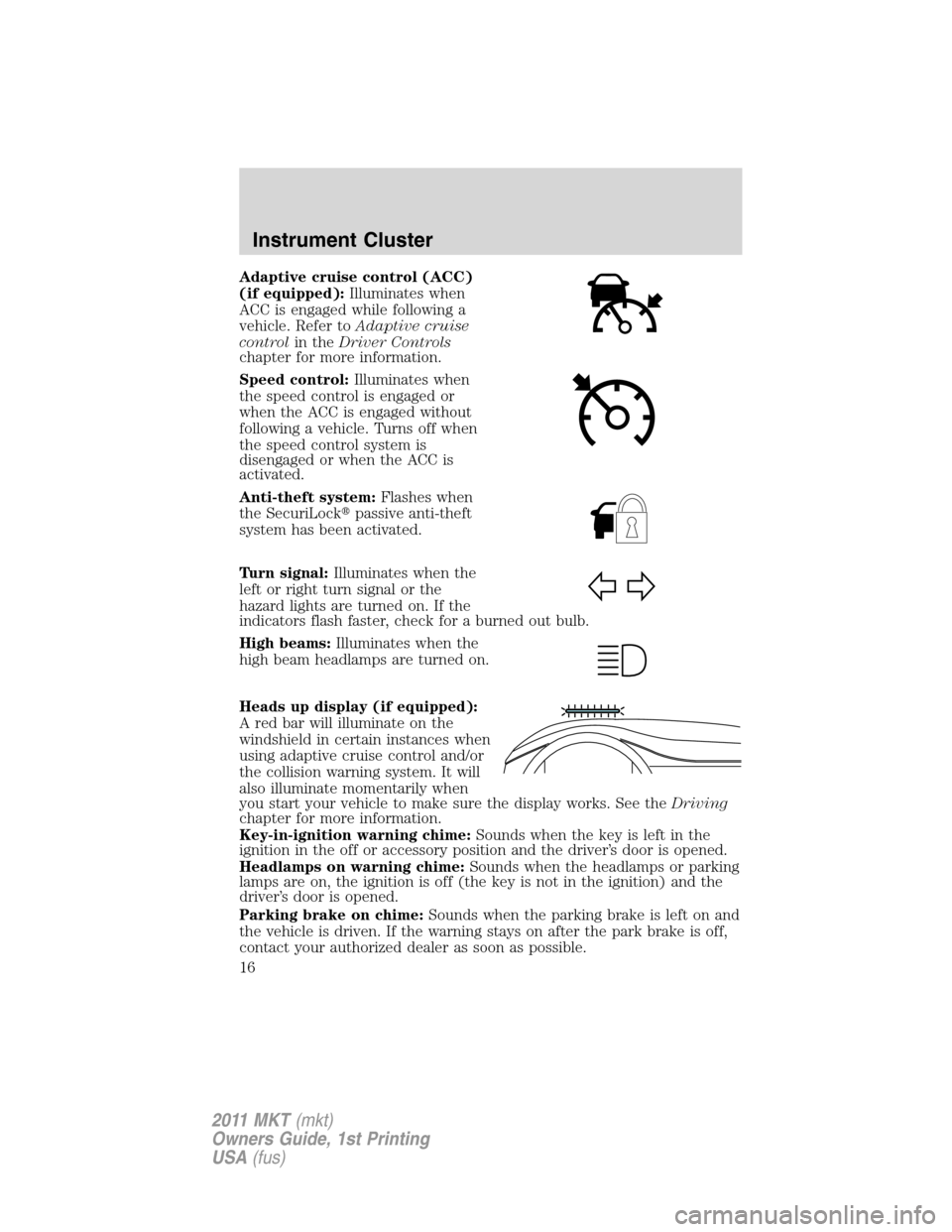 LINCOLN MKT 2011 User Guide Adaptive cruise control (ACC)
(if equipped):Illuminates when
ACC is engaged while following a
vehicle. Refer toAdaptive cruise
controlin theDriver Controls
chapter for more information.
Speed control: