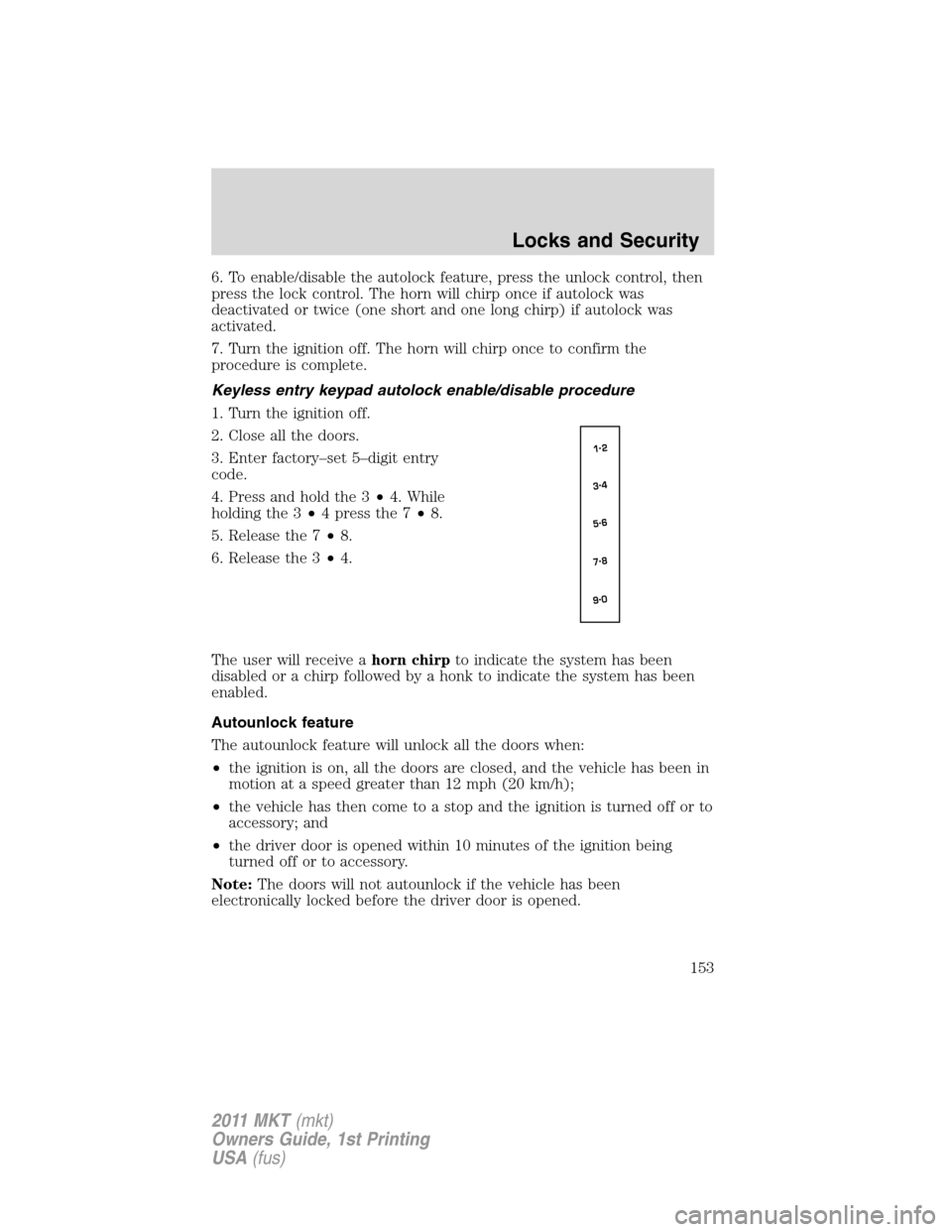 LINCOLN MKT 2011 Owners Manual 6. To enable/disable the autolock feature, press the unlock control, then
press the lock control. The horn will chirp once if autolock was
deactivated or twice (one short and one long chirp) if autolo LINCOLN MKT 2011 Owners Manual 6. To enable/disable the autolock feature, press the unlock control, then
press the lock control. The horn will chirp once if autolock was
deactivated or twice (one short and one long chirp) if autolo