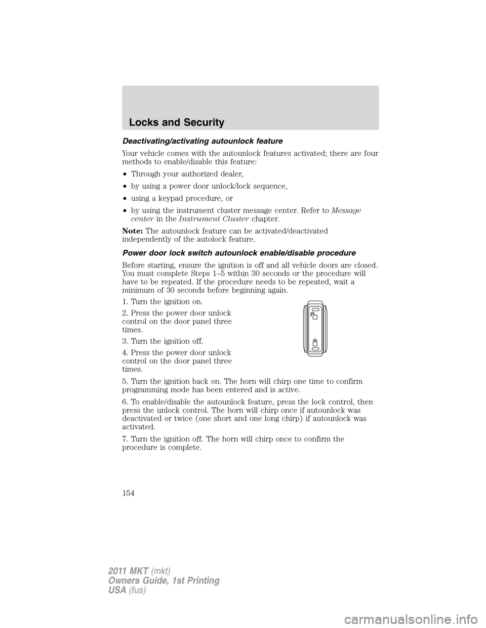 LINCOLN MKT 2011 Owners Manual Deactivating/activating autounlock feature
Your vehicle comes with the autounlock features activated; there are four
methods to enable/disable this feature:
•Through your authorized dealer,
•by us LINCOLN MKT 2011 Owners Manual Deactivating/activating autounlock feature
Your vehicle comes with the autounlock features activated; there are four
methods to enable/disable this feature:
•Through your authorized dealer,
•by us