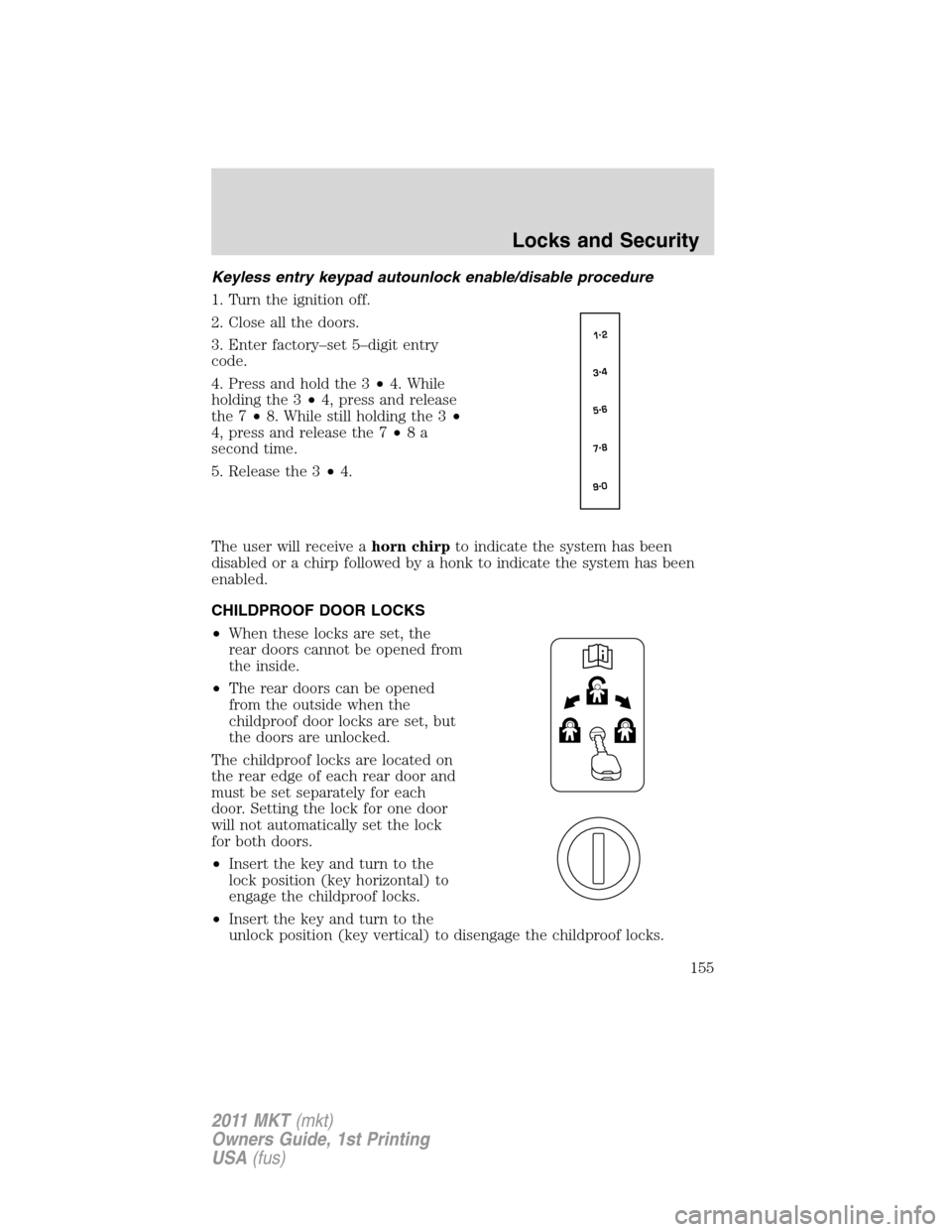 LINCOLN MKT 2011 Owners Manual Keyless entry keypad autounlock enable/disable procedure
1. Turn the ignition off.
2. Close all the doors.
3. Enter factory–set 5–digit entry
code.
4. Press and hold the 3•4. While
holding the 3 LINCOLN MKT 2011 Owners Manual Keyless entry keypad autounlock enable/disable procedure
1. Turn the ignition off.
2. Close all the doors.
3. Enter factory–set 5–digit entry
code.
4. Press and hold the 3•4. While
holding the 3
