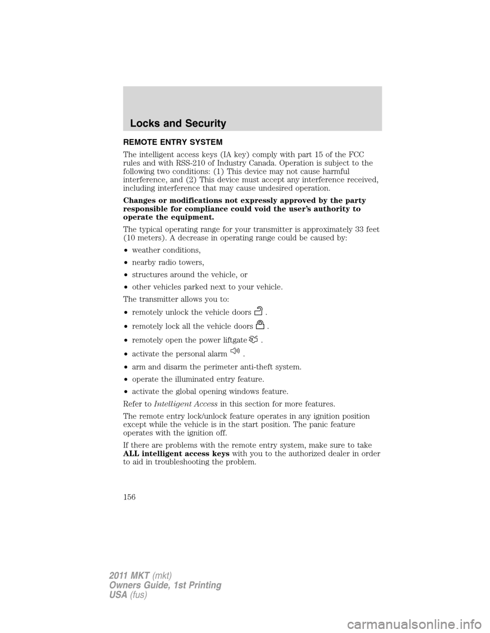 LINCOLN MKT 2011  Owners Manual REMOTE ENTRY SYSTEM
The intelligent access keys (IA key) comply with part 15 of the FCC
rules and with RSS-210 of Industry Canada. Operation is subject to the
following two conditions: (1) This device