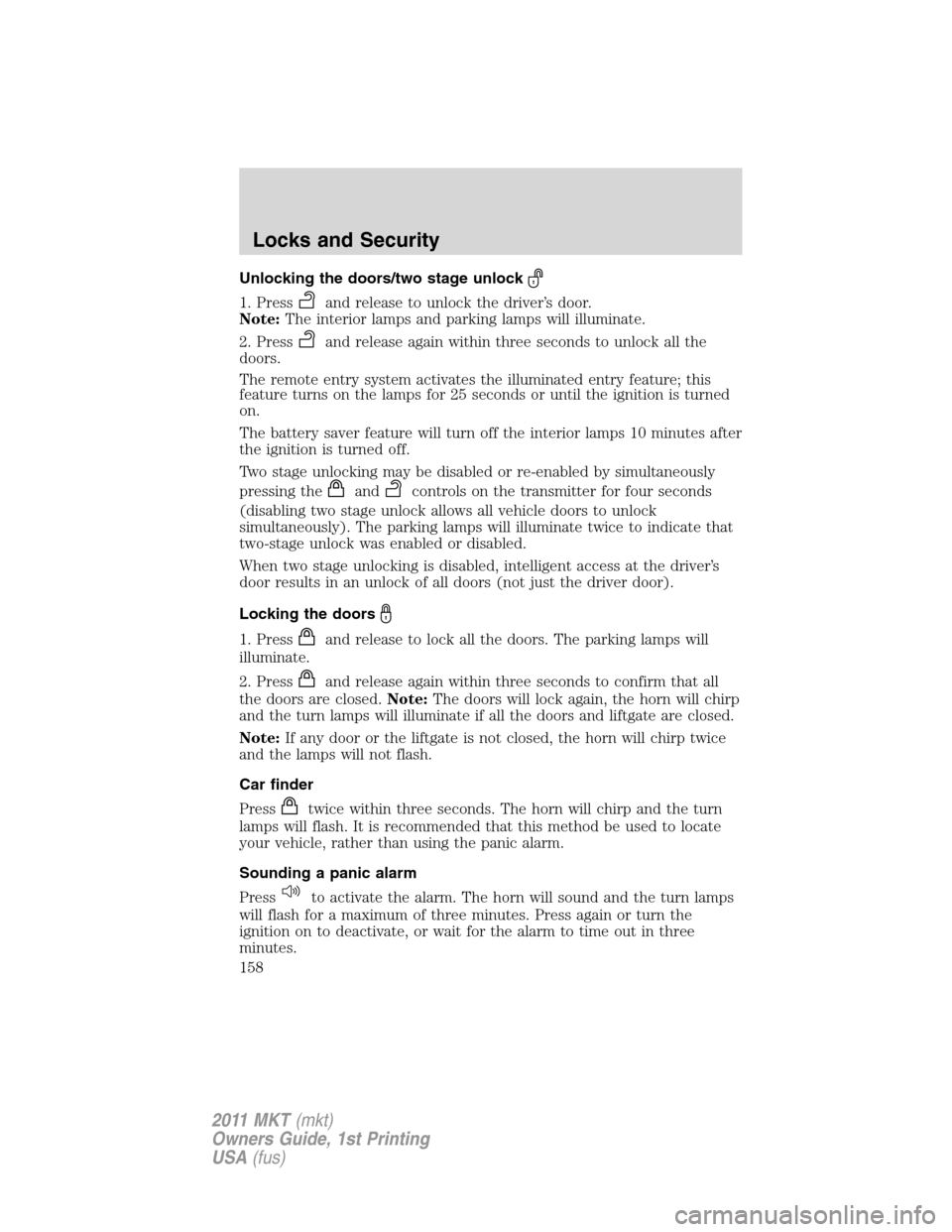 LINCOLN MKT 2011 Owners Manual Unlocking the doors/two stage unlock
1. Pressand release to unlock the driver’s door.
Note:The interior lamps and parking lamps will illuminate.
2. Press
and release again within three seconds to un LINCOLN MKT 2011 Owners Manual Unlocking the doors/two stage unlock
1. Pressand release to unlock the driver’s door.
Note:The interior lamps and parking lamps will illuminate.
2. Press
and release again within three seconds to un
