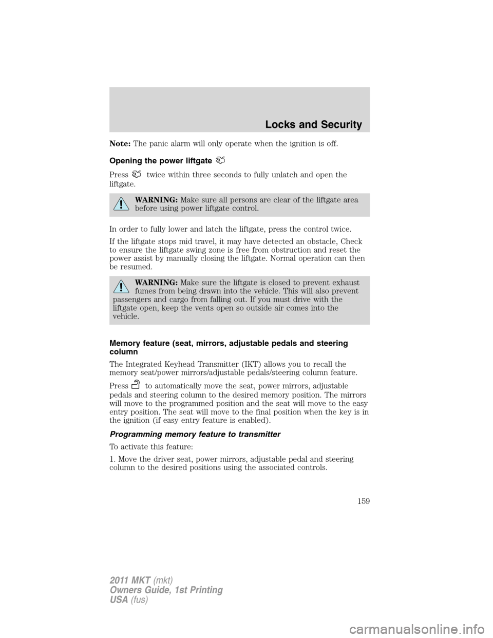 LINCOLN MKT 2011 Owners Manual Note:The panic alarm will only operate when the ignition is off.
Opening the power liftgate
Presstwice within three seconds to fully unlatch and open the
liftgate.
WARNING:Make sure all persons are cl LINCOLN MKT 2011 Owners Manual Note:The panic alarm will only operate when the ignition is off.
Opening the power liftgate
Presstwice within three seconds to fully unlatch and open the
liftgate.
WARNING:Make sure all persons are cl
