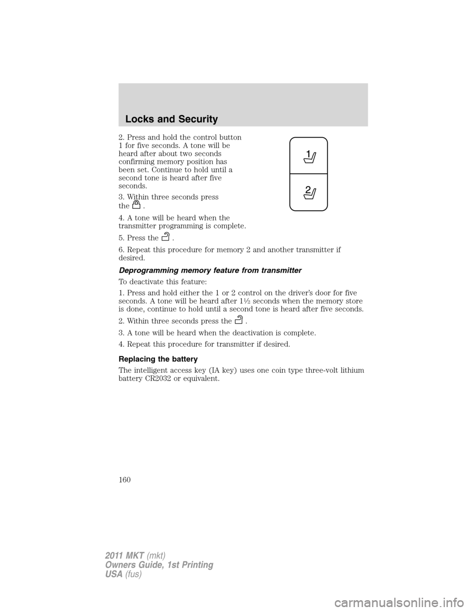LINCOLN MKT 2011 Owners Manual 2. Press and hold the control button
1 for five seconds. A tone will be
heard after about two seconds
confirming memory position has
been set. Continue to hold until a
second tone is heard after five
LINCOLN MKT 2011 Owners Manual 2. Press and hold the control button
1 for five seconds. A tone will be
heard after about two seconds
confirming memory position has
been set. Continue to hold until a
second tone is heard after five