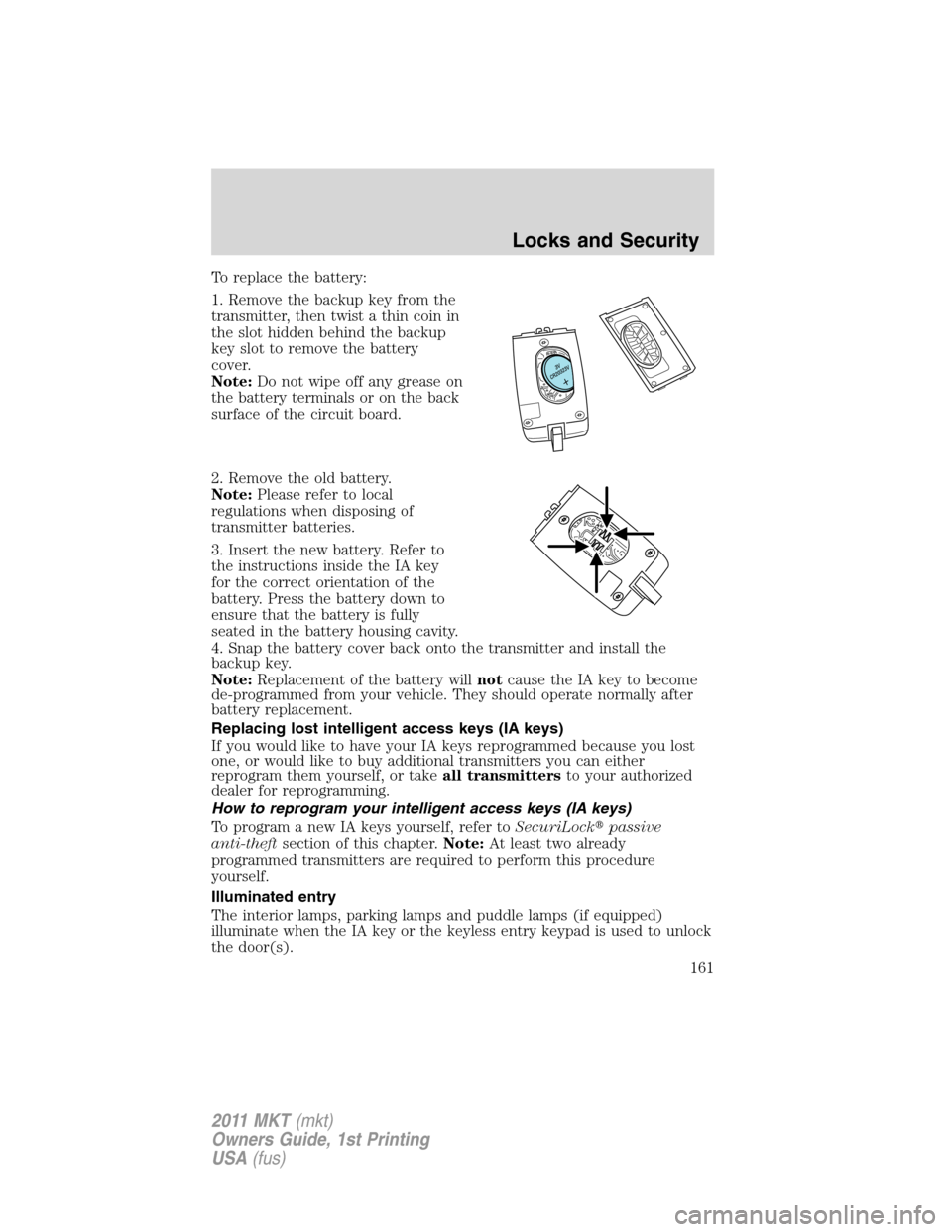 LINCOLN MKT 2011 Owners Manual To replace the battery:
1. Remove the backup key from the
transmitter, then twist a thin coin in
the slot hidden behind the backup
key slot to remove the battery
cover.
Note:Do not wipe off any grease LINCOLN MKT 2011 Owners Manual To replace the battery:
1. Remove the backup key from the
transmitter, then twist a thin coin in
the slot hidden behind the backup
key slot to remove the battery
cover.
Note:Do not wipe off any grease