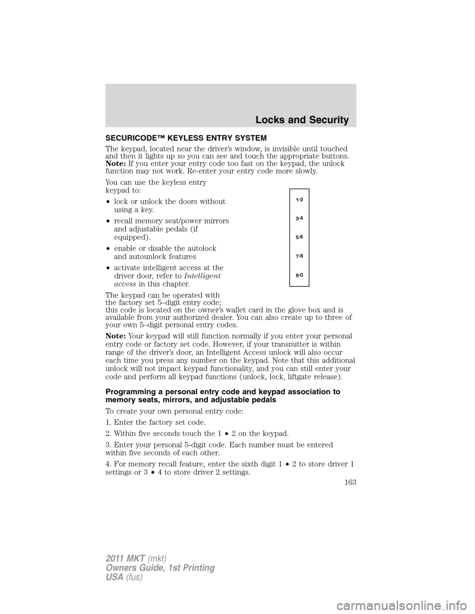 LINCOLN MKT 2011  Owners Manual SECURICODE™ KEYLESS ENTRY SYSTEM
The keypad, located near the driver’s window, is invisible until touched
and then it lights up so you can see and touch the appropriate buttons.
Note:If you enter 