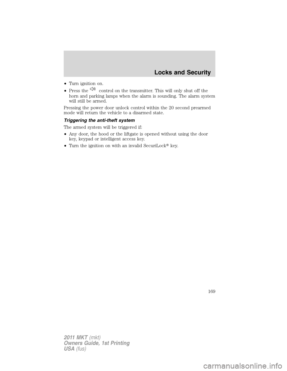 LINCOLN MKT 2011 Service Manual •Turn ignition on.
•Press the
control on the transmitter. This will only shut off the
horn and parking lamps when the alarm is sounding. The alarm system
will still be armed.
Pressing the power do