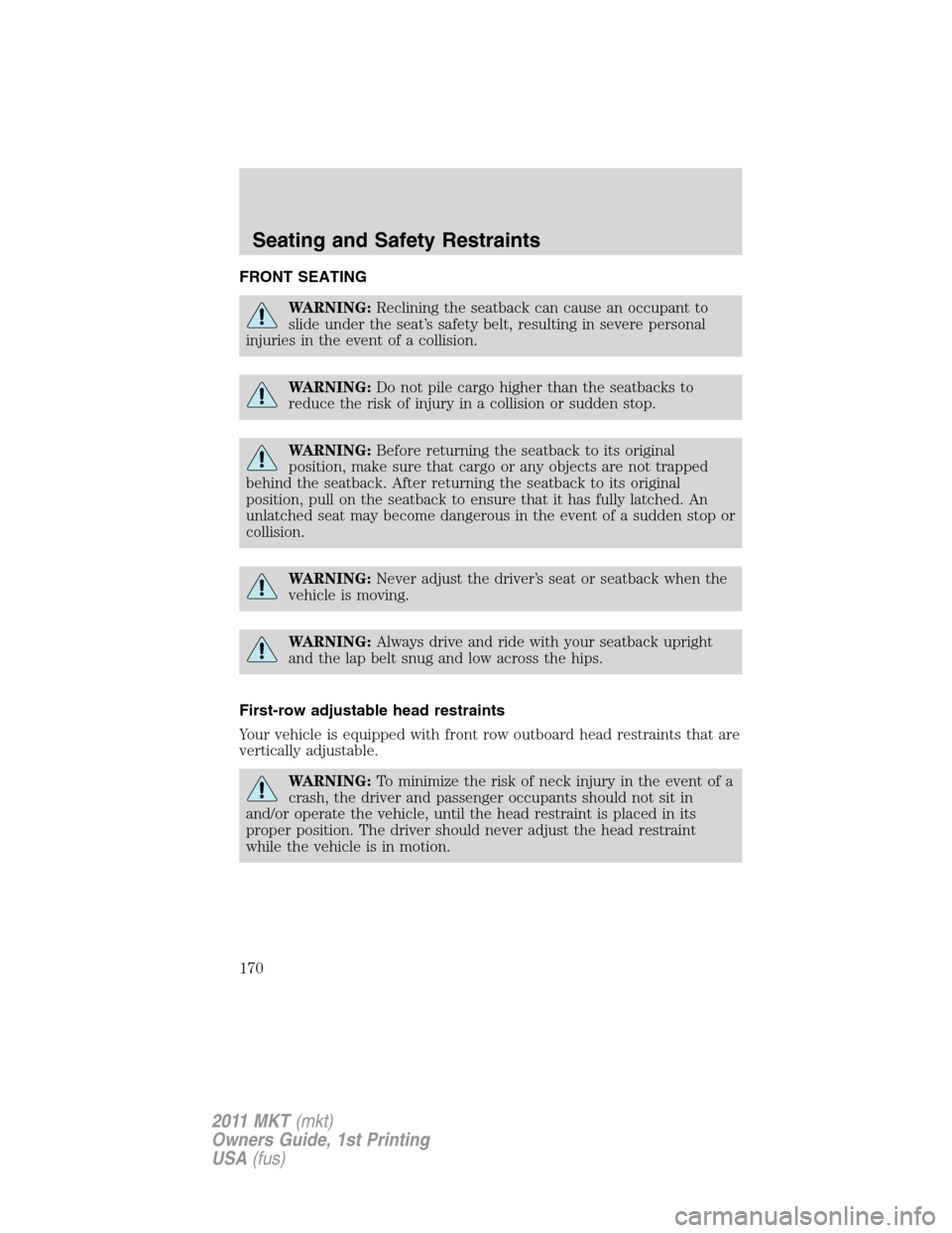 LINCOLN MKT 2011 Owners Manual FRONT SEATING
WARNING:Reclining the seatback can cause an occupant to
slide under the seat’s safety belt, resulting in severe personal
injuries in the event of a collision.
WARNING:Do not pile cargo LINCOLN MKT 2011 Owners Manual FRONT SEATING
WARNING:Reclining the seatback can cause an occupant to
slide under the seat’s safety belt, resulting in severe personal
injuries in the event of a collision.
WARNING:Do not pile cargo