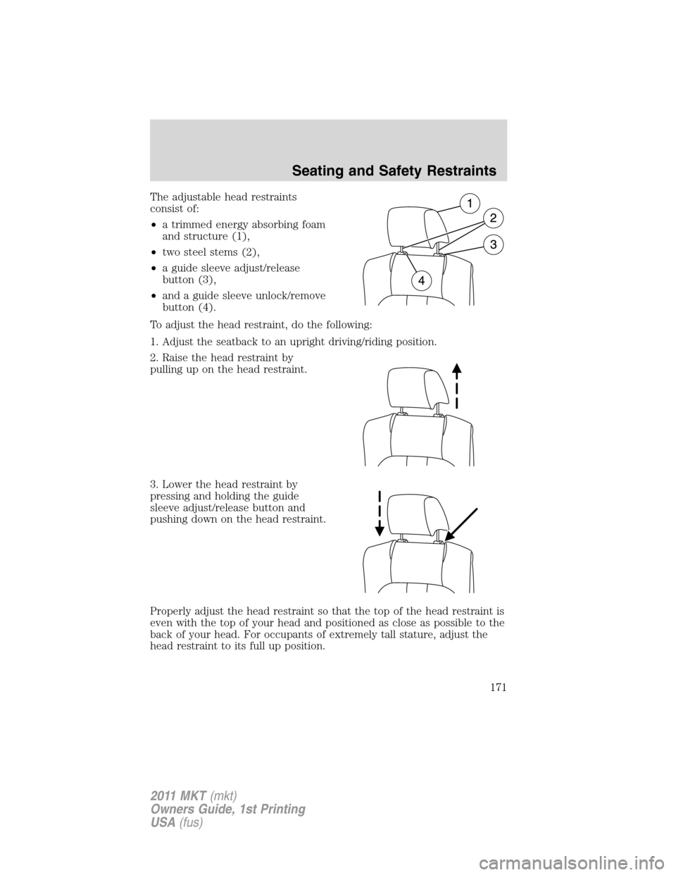 LINCOLN MKT 2011 Owners Manual The adjustable head restraints
consist of:
•a trimmed energy absorbing foam
and structure (1),
•two steel stems (2),
•a guide sleeve adjust/release
button (3),
•and a guide sleeve unlock/remov LINCOLN MKT 2011 Owners Manual The adjustable head restraints
consist of:
•a trimmed energy absorbing foam
and structure (1),
•two steel stems (2),
•a guide sleeve adjust/release
button (3),
•and a guide sleeve unlock/remov
