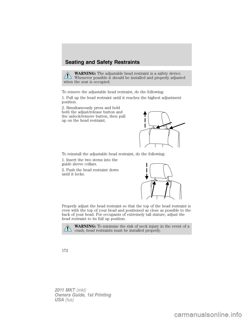 LINCOLN MKT 2011 Owners Manual WARNING:The adjustable head restraint is a safety device.
Whenever possible it should be installed and properly adjusted
when the seat is occupied.
To remove the adjustable head restraint, do the foll LINCOLN MKT 2011 Owners Manual WARNING:The adjustable head restraint is a safety device.
Whenever possible it should be installed and properly adjusted
when the seat is occupied.
To remove the adjustable head restraint, do the foll