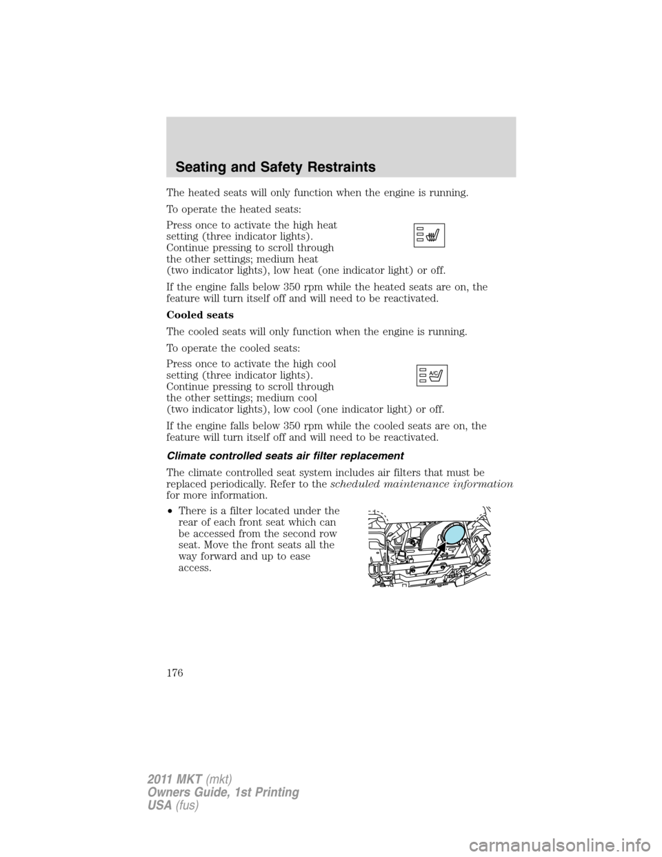 LINCOLN MKT 2011 Owners Manual The heated seats will only function when the engine is running.
To operate the heated seats:
Press once to activate the high heat
setting (three indicator lights).
Continue pressing to scroll through
LINCOLN MKT 2011 Owners Manual The heated seats will only function when the engine is running.
To operate the heated seats:
Press once to activate the high heat
setting (three indicator lights).
Continue pressing to scroll through