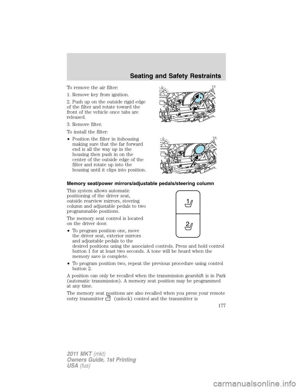 LINCOLN MKT 2011 Owners Manual To remove the air filter:
1. Remove key from ignition.
2. Push up on the outside rigid edge
of the filter and rotate toward the
front of the vehicle once tabs are
released.
3. Remove filter.
To instal LINCOLN MKT 2011 Owners Manual To remove the air filter:
1. Remove key from ignition.
2. Push up on the outside rigid edge
of the filter and rotate toward the
front of the vehicle once tabs are
released.
3. Remove filter.
To instal