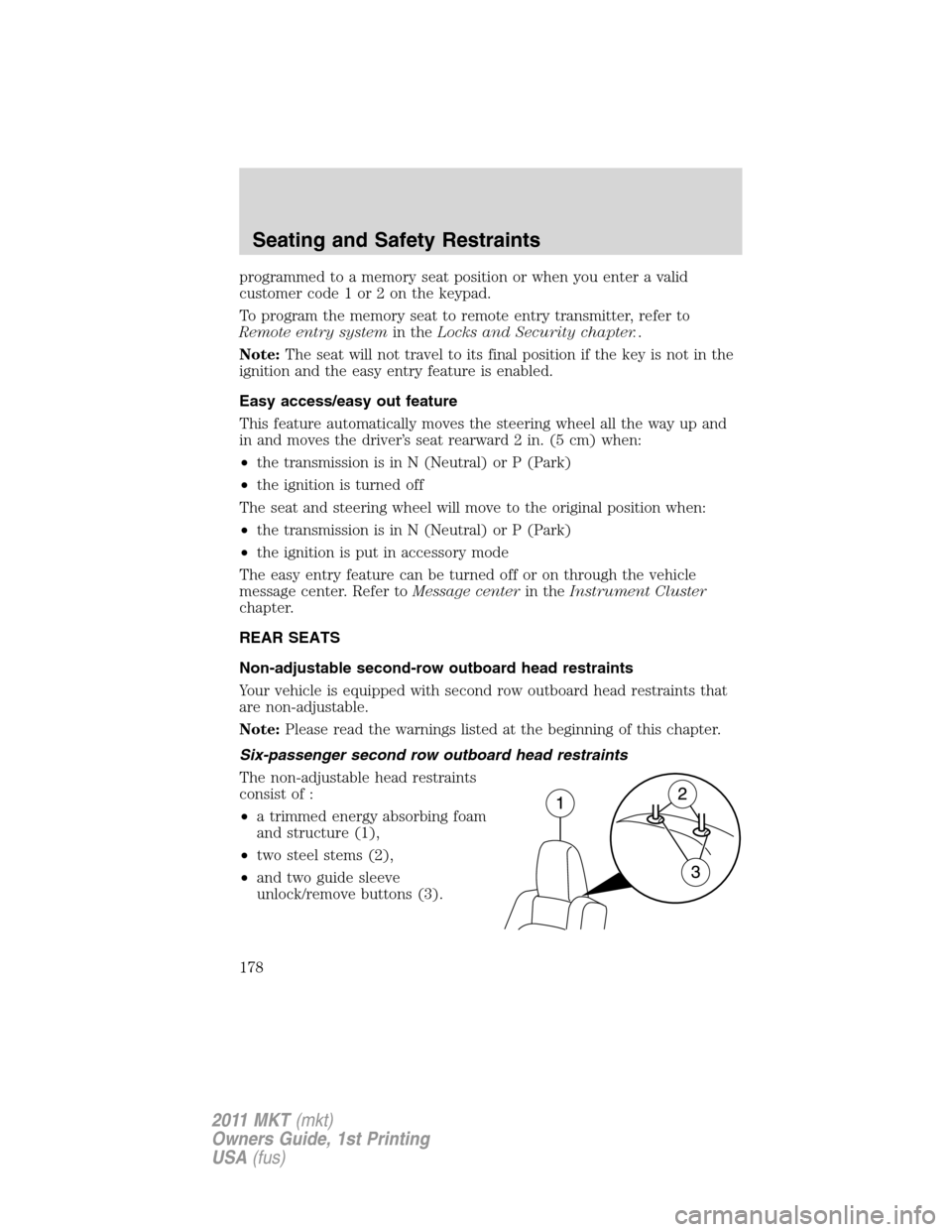 LINCOLN MKT 2011 Service Manual programmed to a memory seat position or when you enter a valid
customer code 1 or 2 on the keypad.
To program the memory seat to remote entry transmitter, refer to
Remote entry systemin theLocks and S