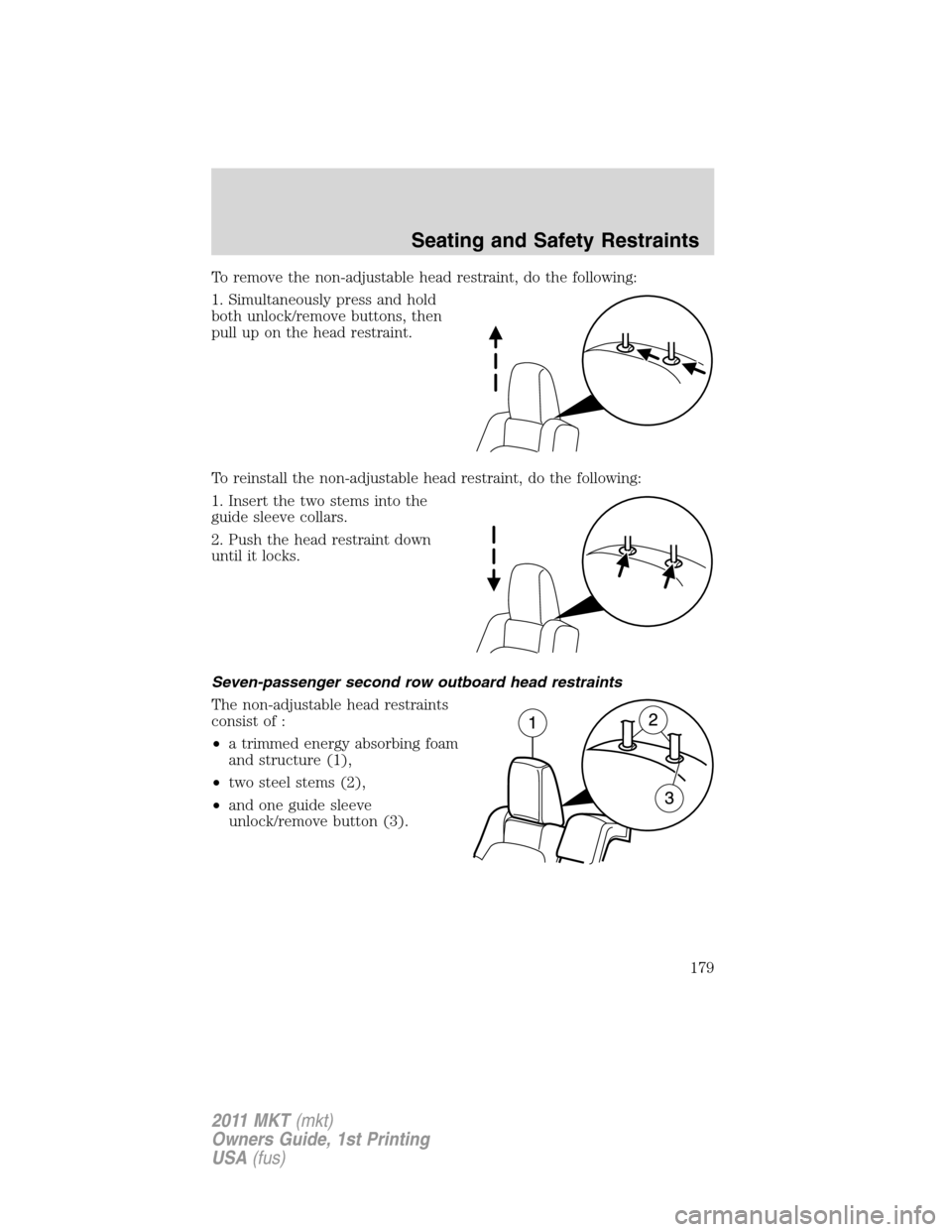 LINCOLN MKT 2011 Owners Manual To remove the non-adjustable head restraint, do the following:
1. Simultaneously press and hold
both unlock/remove buttons, then
pull up on the head restraint.
To reinstall the non-adjustable head res LINCOLN MKT 2011 Owners Manual To remove the non-adjustable head restraint, do the following:
1. Simultaneously press and hold
both unlock/remove buttons, then
pull up on the head restraint.
To reinstall the non-adjustable head res