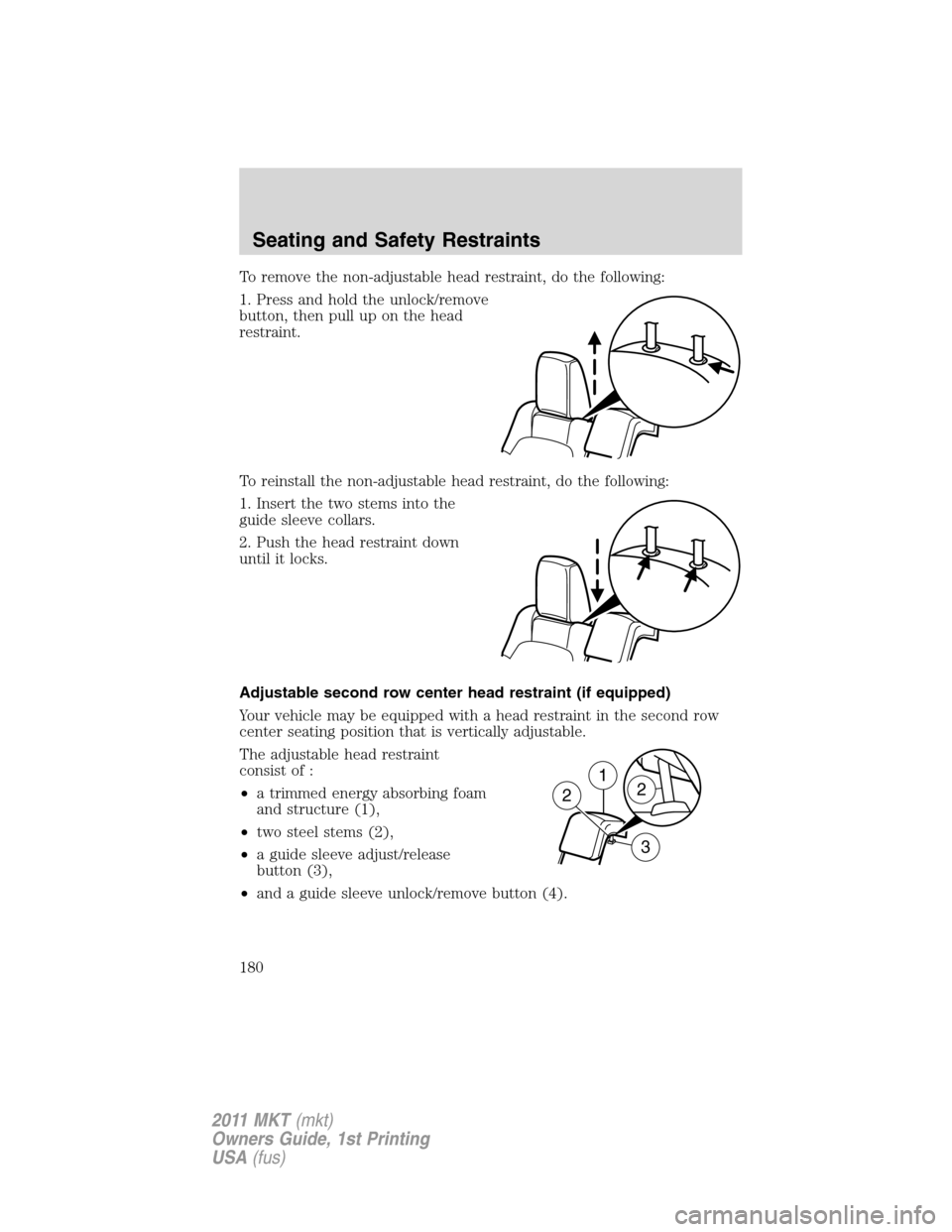 LINCOLN MKT 2011 Owners Manual To remove the non-adjustable head restraint, do the following:
1. Press and hold the unlock/remove
button, then pull up on the head
restraint.
To reinstall the non-adjustable head restraint, do the fo LINCOLN MKT 2011 Owners Manual To remove the non-adjustable head restraint, do the following:
1. Press and hold the unlock/remove
button, then pull up on the head
restraint.
To reinstall the non-adjustable head restraint, do the fo