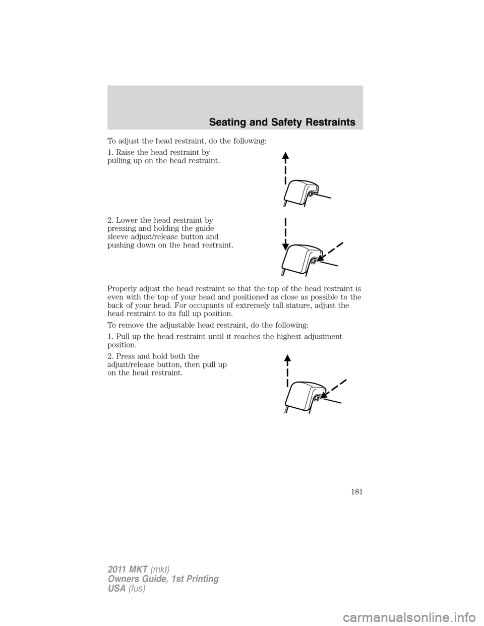 LINCOLN MKT 2011 Owners Manual To adjust the head restraint, do the following:
1. Raise the head restraint by
pulling up on the head restraint.
2. Lower the head restraint by
pressing and holding the guide
sleeve adjust/release but LINCOLN MKT 2011 Owners Manual To adjust the head restraint, do the following:
1. Raise the head restraint by
pulling up on the head restraint.
2. Lower the head restraint by
pressing and holding the guide
sleeve adjust/release but