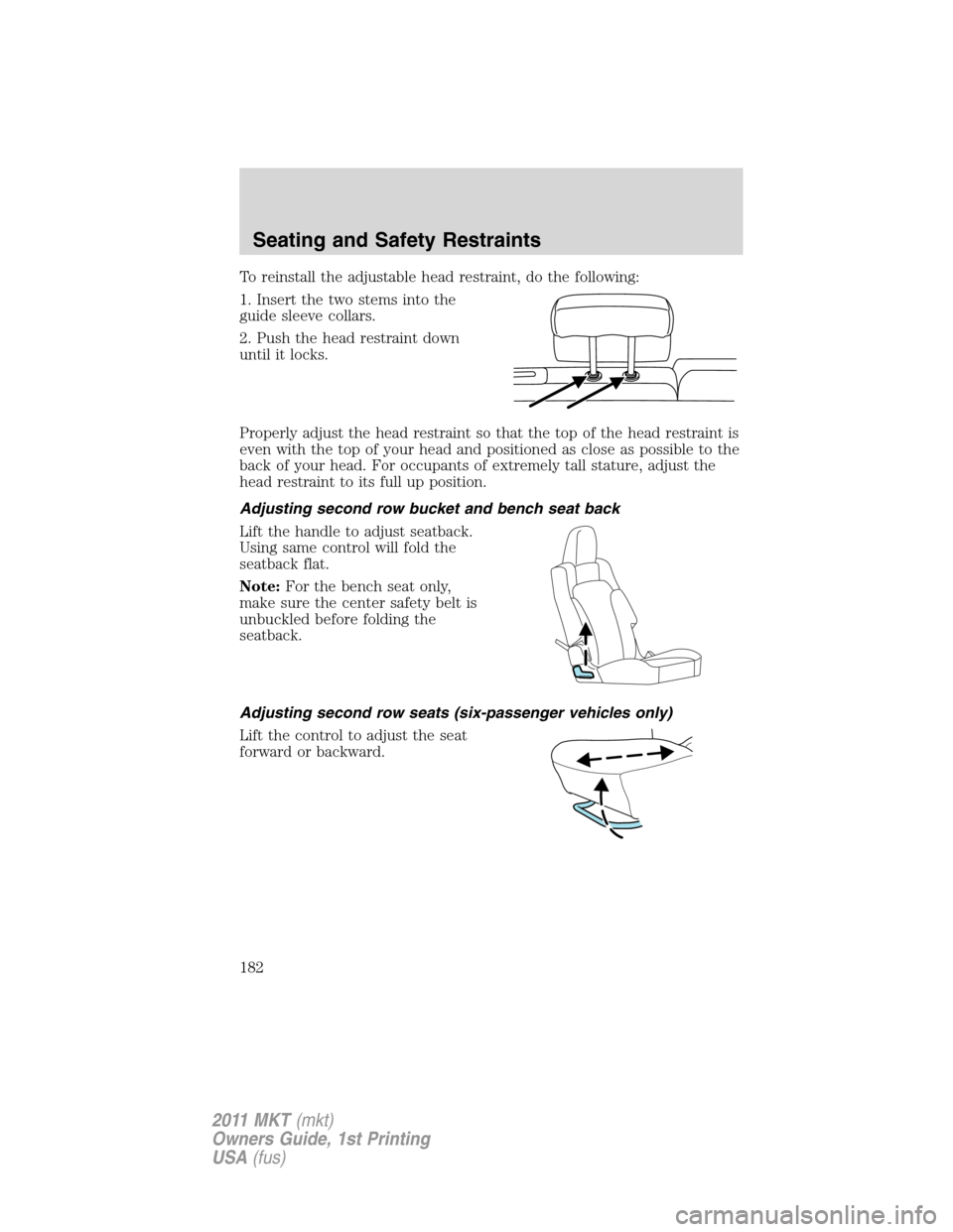 LINCOLN MKT 2011 Owners Manual To reinstall the adjustable head restraint, do the following:
1. Insert the two stems into the
guide sleeve collars.
2. Push the head restraint down
until it locks.
Properly adjust the head restraint LINCOLN MKT 2011 Owners Manual To reinstall the adjustable head restraint, do the following:
1. Insert the two stems into the
guide sleeve collars.
2. Push the head restraint down
until it locks.
Properly adjust the head restraint