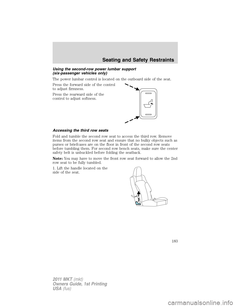 LINCOLN MKT 2011 Owners Manual Using the second-row power lumbar support
(six-passenger vehicles only)
The power lumbar control is located on the outboard side of the seat.
Press the forward side of the control
to adjust firmness.
LINCOLN MKT 2011 Owners Manual Using the second-row power lumbar support
(six-passenger vehicles only)
The power lumbar control is located on the outboard side of the seat.
Press the forward side of the control
to adjust firmness.