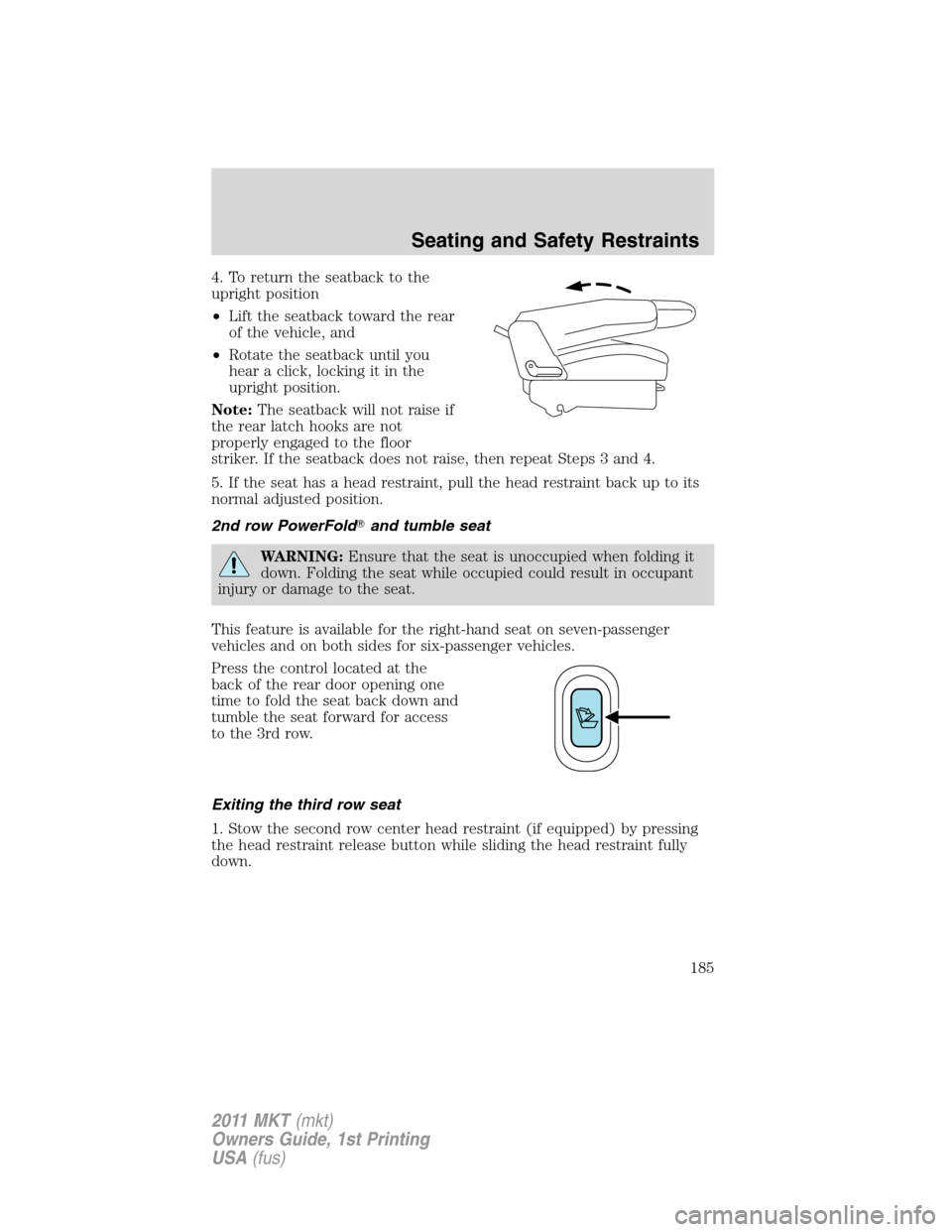 LINCOLN MKT 2011 Owners Manual 4. To return the seatback to the
upright position
•Lift the seatback toward the rear
of the vehicle, and
•Rotate the seatback until you
hear a click, locking it in the
upright position.
Note:The s LINCOLN MKT 2011 Owners Manual 4. To return the seatback to the
upright position
•Lift the seatback toward the rear
of the vehicle, and
•Rotate the seatback until you
hear a click, locking it in the
upright position.
Note:The s