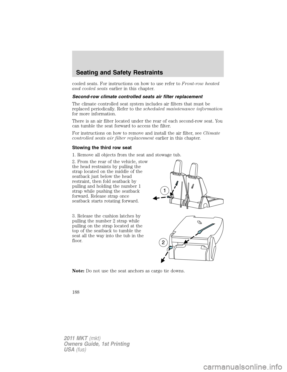 LINCOLN MKT 2011 Owners Manual cooled seats. For instructions on how to use refer toFront-row heated
and cooled seatsearlier in this chapter.
Second-row climate controlled seats air filter replacement
The climate controlled seat sy LINCOLN MKT 2011 Owners Manual cooled seats. For instructions on how to use refer toFront-row heated
and cooled seatsearlier in this chapter.
Second-row climate controlled seats air filter replacement
The climate controlled seat sy