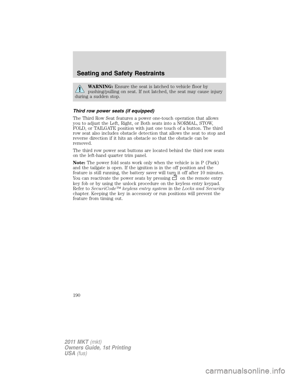 LINCOLN MKT 2011 Owners Manual WARNING:Ensure the seat is latched to vehicle floor by
pushing/pulling on seat. If not latched, the seat may cause injury
during a sudden stop.
Third row power seats (if equipped)
The Third Row Seat f LINCOLN MKT 2011 Owners Manual WARNING:Ensure the seat is latched to vehicle floor by
pushing/pulling on seat. If not latched, the seat may cause injury
during a sudden stop.
Third row power seats (if equipped)
The Third Row Seat f