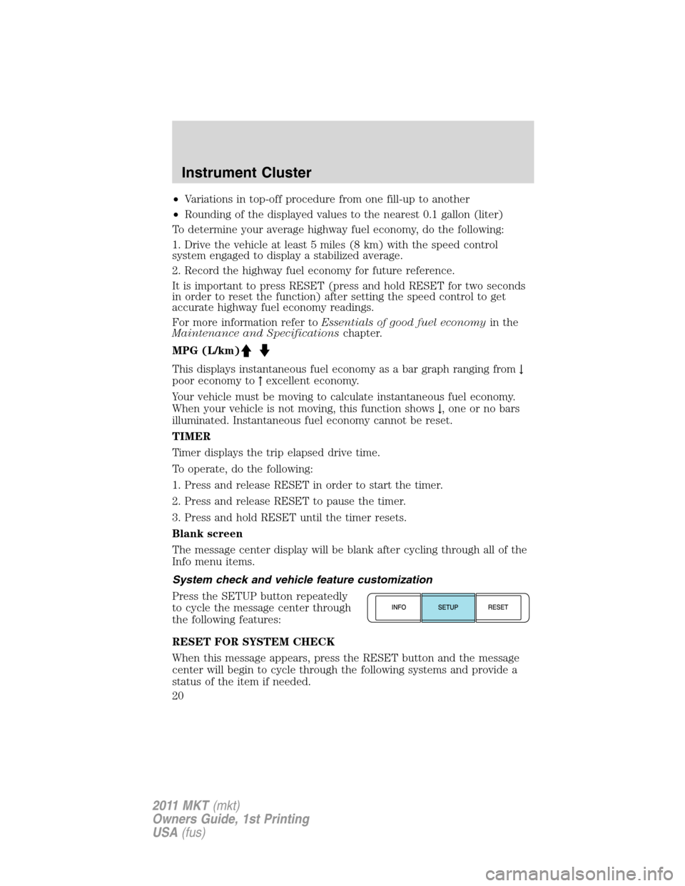 LINCOLN MKT 2011 User Guide •Variations in top-off procedure from one fill-up to another
•Rounding of the displayed values to the nearest 0.1 gallon (liter)
To determine your average highway fuel economy, do the following:
1 LINCOLN MKT 2011 User Guide •Variations in top-off procedure from one fill-up to another
•Rounding of the displayed values to the nearest 0.1 gallon (liter)
To determine your average highway fuel economy, do the following:
1