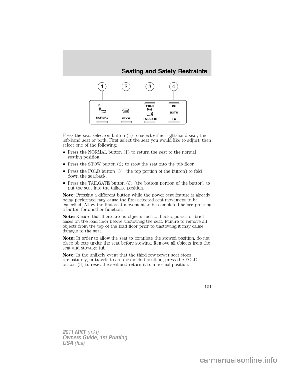 LINCOLN MKT 2011  Owners Manual Press the seat selection button (4) to select either right-hand seat, the
left-hand seat or both. First select the seat you would like to adjust, then
select one of the following:
•Press the NORMAL 