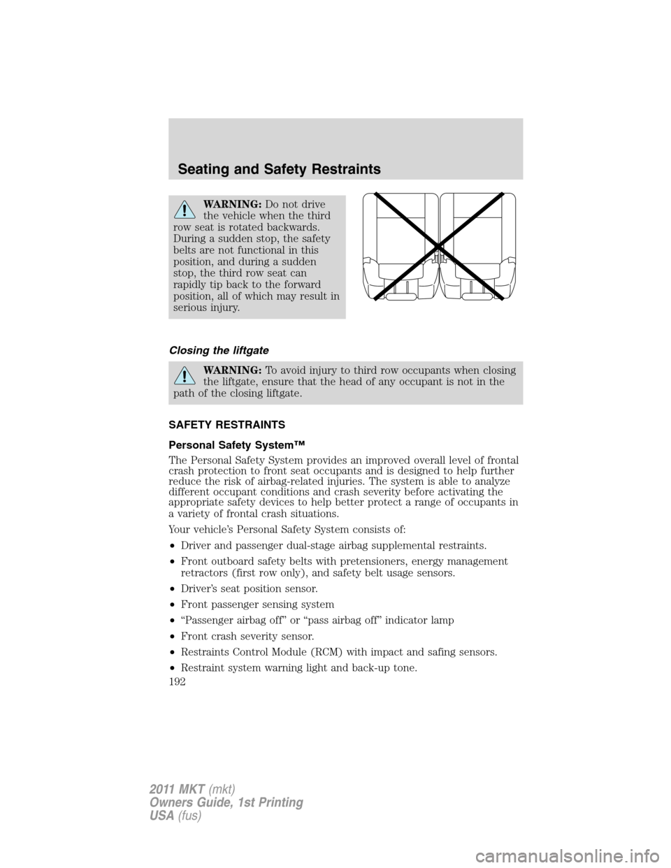 LINCOLN MKT 2011 Owners Manual WARNING:Do not drive
the vehicle when the third
row seat is rotated backwards.
During a sudden stop, the safety
belts are not functional in this
position, and during a sudden
stop, the third row seat LINCOLN MKT 2011 Owners Manual WARNING:Do not drive
the vehicle when the third
row seat is rotated backwards.
During a sudden stop, the safety
belts are not functional in this
position, and during a sudden
stop, the third row seat