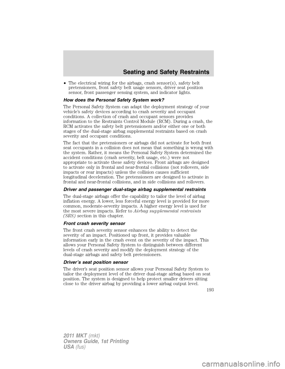 LINCOLN MKT 2011 Owners Manual •The electrical wiring for the airbags, crash sensor(s), safety belt
pretensioners, front safety belt usage sensors, driver seat position
sensor, front passenger sensing system, and indicator lights LINCOLN MKT 2011 Owners Manual •The electrical wiring for the airbags, crash sensor(s), safety belt
pretensioners, front safety belt usage sensors, driver seat position
sensor, front passenger sensing system, and indicator lights