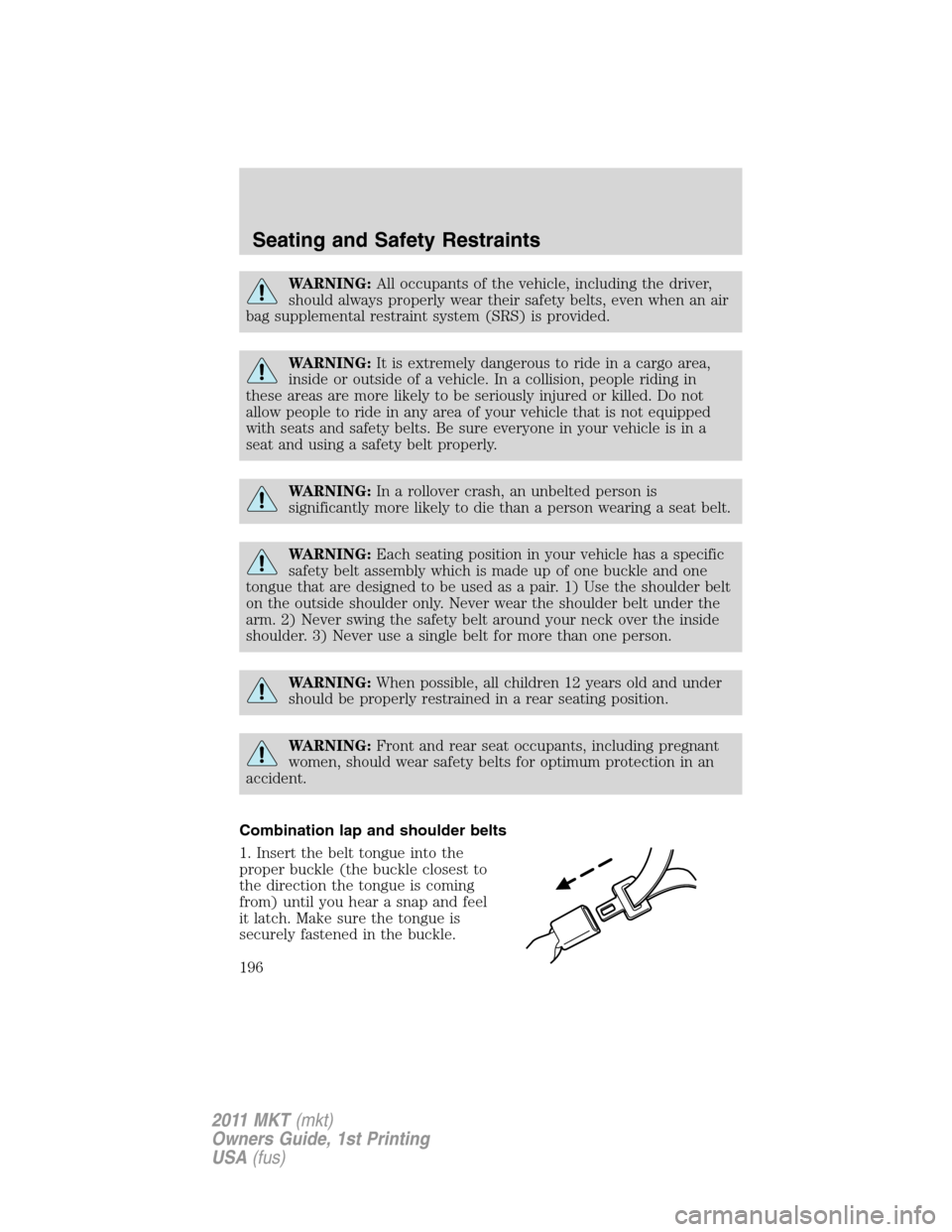 LINCOLN MKT 2011 Owners Manual WARNING:All occupants of the vehicle, including the driver,
should always properly wear their safety belts, even when an air
bag supplemental restraint system (SRS) is provided.
WARNING:It is extremel LINCOLN MKT 2011 Owners Manual WARNING:All occupants of the vehicle, including the driver,
should always properly wear their safety belts, even when an air
bag supplemental restraint system (SRS) is provided.
WARNING:It is extremel