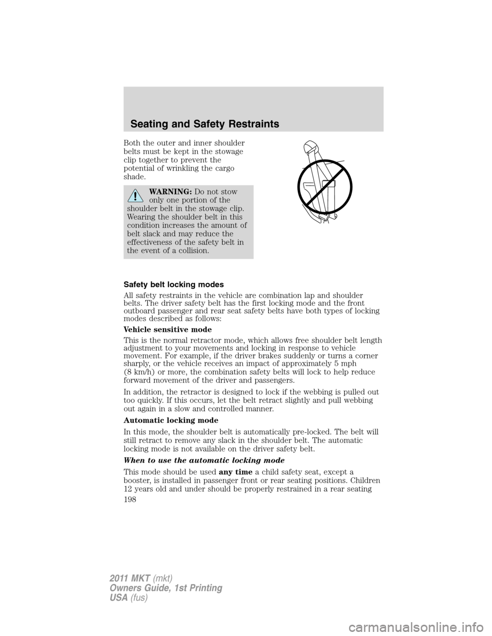 LINCOLN MKT 2011 Owners Manual Both the outer and inner shoulder
belts must be kept in the stowage
clip together to prevent the
potential of wrinkling the cargo
shade.
WARNING:Do not stow
only one portion of the
shoulder belt in th LINCOLN MKT 2011 Owners Manual Both the outer and inner shoulder
belts must be kept in the stowage
clip together to prevent the
potential of wrinkling the cargo
shade.
WARNING:Do not stow
only one portion of the
shoulder belt in th