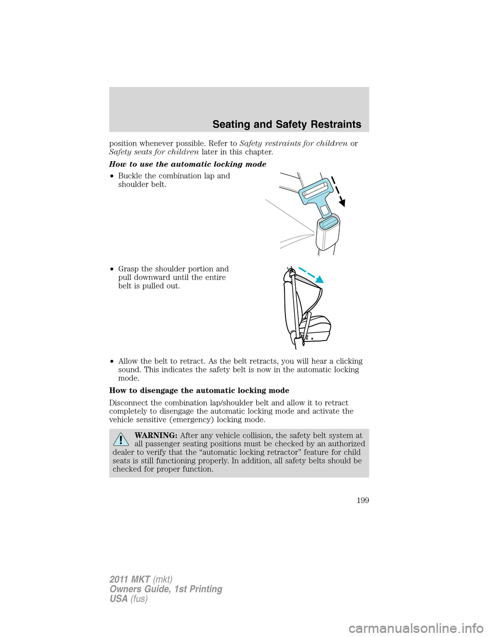 LINCOLN MKT 2011 Owners Manual position whenever possible. Refer toSafety restraints for childrenor
Safety seats for childrenlater in this chapter.
How to use the automatic locking mode
•Buckle the combination lap and
shoulder be LINCOLN MKT 2011 Owners Manual position whenever possible. Refer toSafety restraints for childrenor
Safety seats for childrenlater in this chapter.
How to use the automatic locking mode
•Buckle the combination lap and
shoulder be