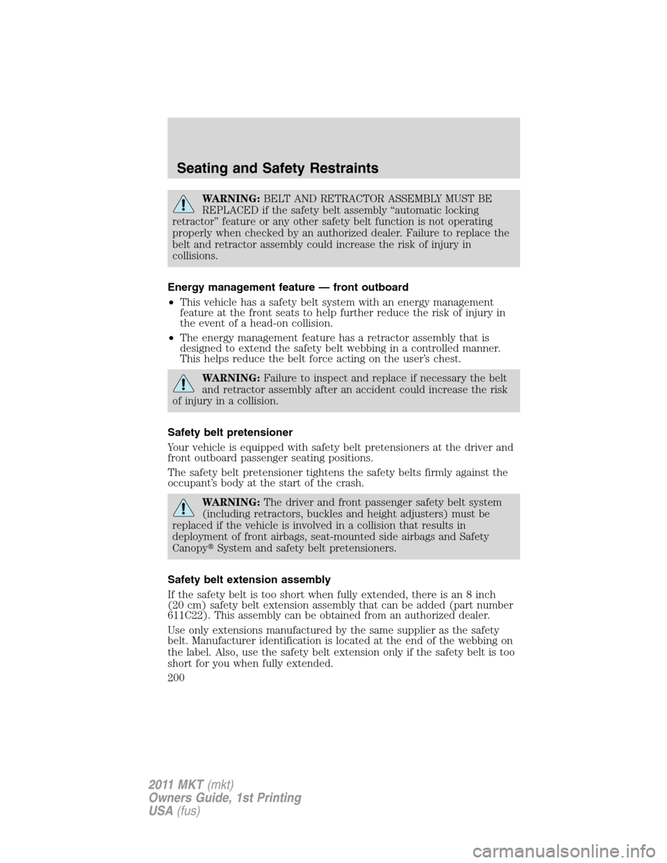 LINCOLN MKT 2011 Owners Manual WARNING:BELT AND RETRACTOR ASSEMBLY MUST BE
REPLACED if the safety belt assembly “automatic locking
retractor” feature or any other safety belt function is not operating
properly when checked by a LINCOLN MKT 2011 Owners Manual WARNING:BELT AND RETRACTOR ASSEMBLY MUST BE
REPLACED if the safety belt assembly “automatic locking
retractor” feature or any other safety belt function is not operating
properly when checked by a