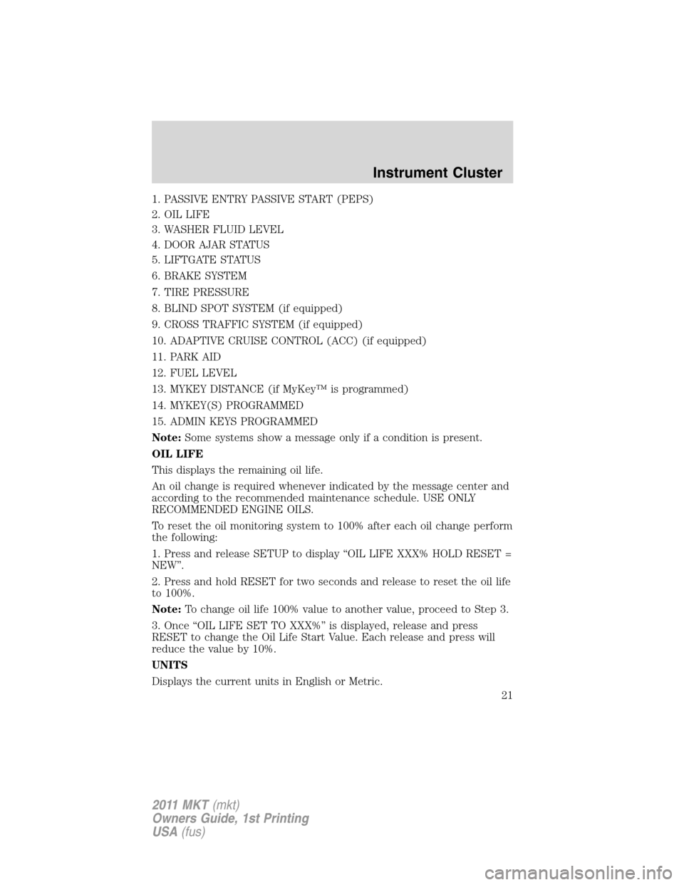 LINCOLN MKT 2011 Owners Manual 1. PASSIVE ENTRY PASSIVE START (PEPS)
2. OIL LIFE
3. WASHER FLUID LEVEL
4. DOOR AJAR STATUS
5. LIFTGATE STATUS
6. BRAKE SYSTEM
7. TIRE PRESSURE
8. BLIND SPOT SYSTEM (if equipped)
9. CROSS TRAFFIC SYST LINCOLN MKT 2011 Owners Manual 1. PASSIVE ENTRY PASSIVE START (PEPS)
2. OIL LIFE
3. WASHER FLUID LEVEL
4. DOOR AJAR STATUS
5. LIFTGATE STATUS
6. BRAKE SYSTEM
7. TIRE PRESSURE
8. BLIND SPOT SYSTEM (if equipped)
9. CROSS TRAFFIC SYST