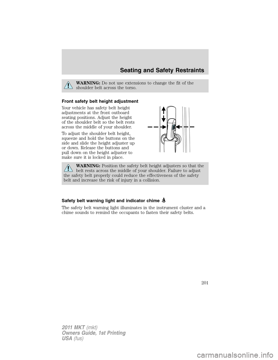 LINCOLN MKT 2011  Owners Manual WARNING:Do not use extensions to change the fit of the
shoulder belt across the torso.
Front safety belt height adjustment
Your vehicle has safety belt height
adjustments at the front outboard
seating