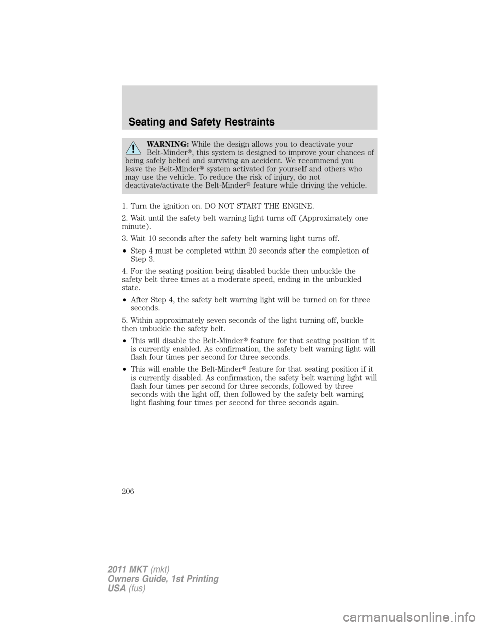 LINCOLN MKT 2011  Owners Manual WARNING:While the design allows you to deactivate your
Belt-Minder, this system is designed to improve your chances of
being safely belted and surviving an accident. We recommend you
leave the Belt-M