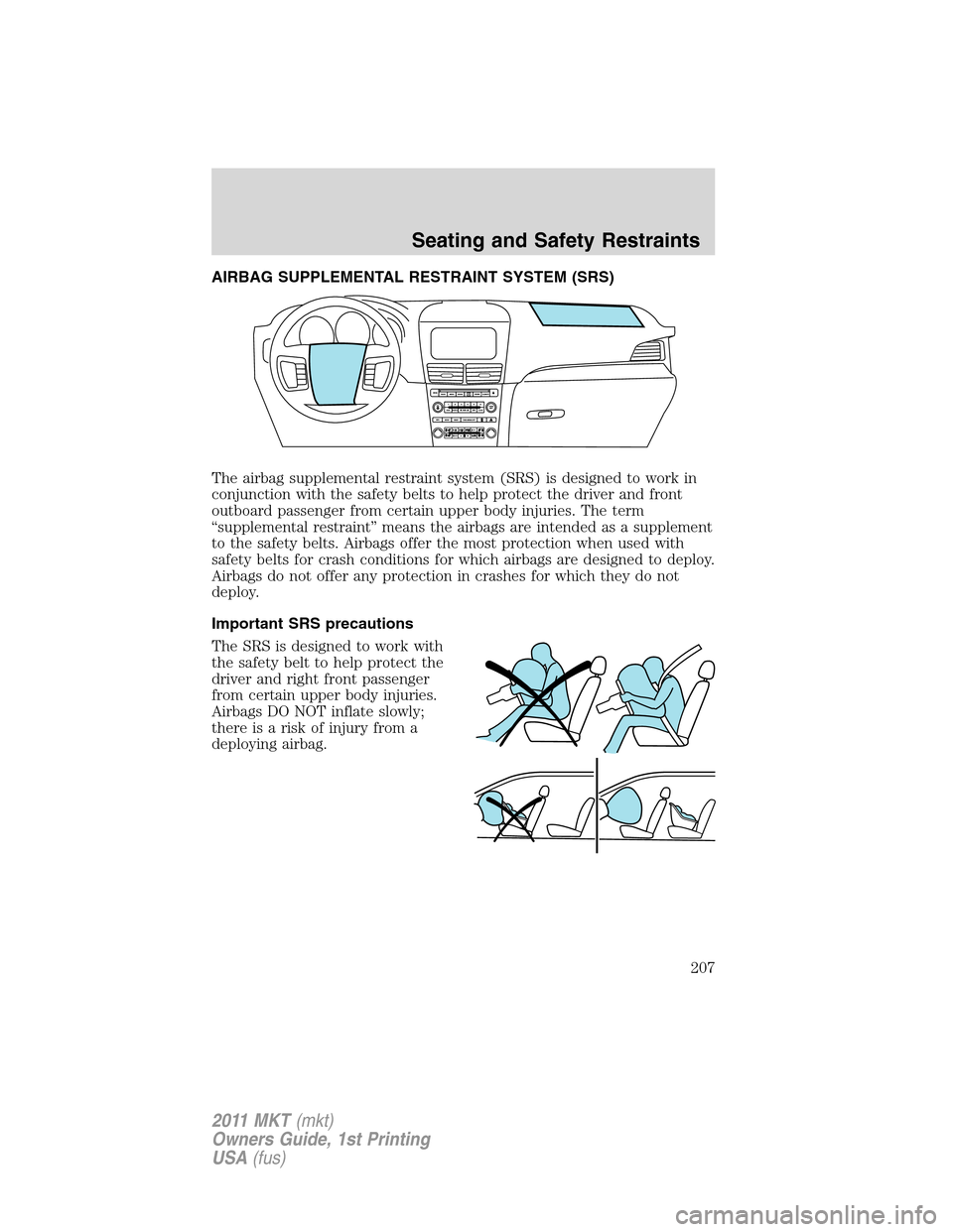 LINCOLN MKT 2011  Owners Manual AIRBAG SUPPLEMENTAL RESTRAINT SYSTEM (SRS)
The airbag supplemental restraint system (SRS) is designed to work in
conjunction with the safety belts to help protect the driver and front
outboard passeng