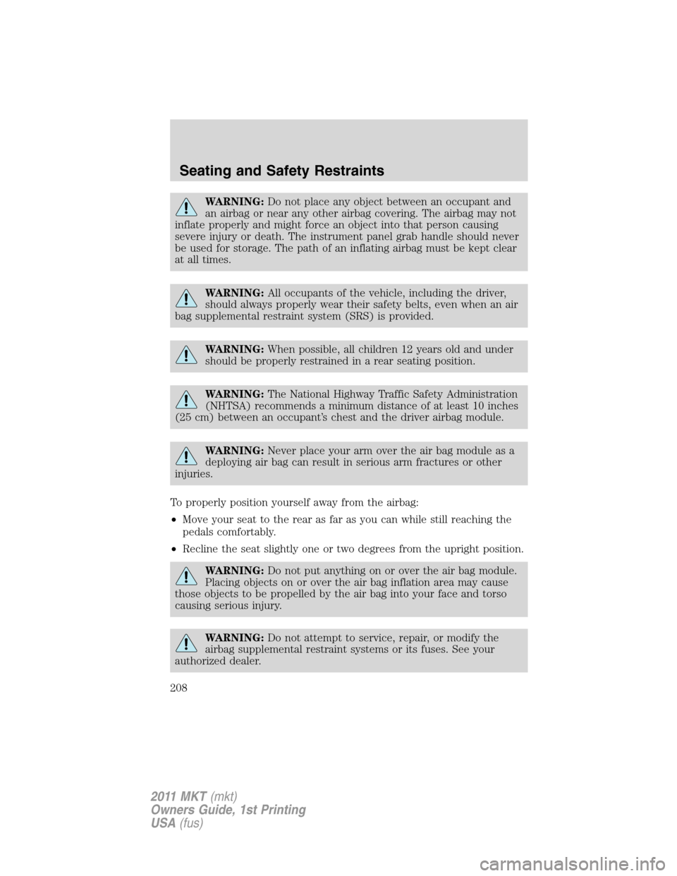 LINCOLN MKT 2011  Owners Manual WARNING:Do not place any object between an occupant and
an airbag or near any other airbag covering. The airbag may not
inflate properly and might force an object into that person causing
severe injur