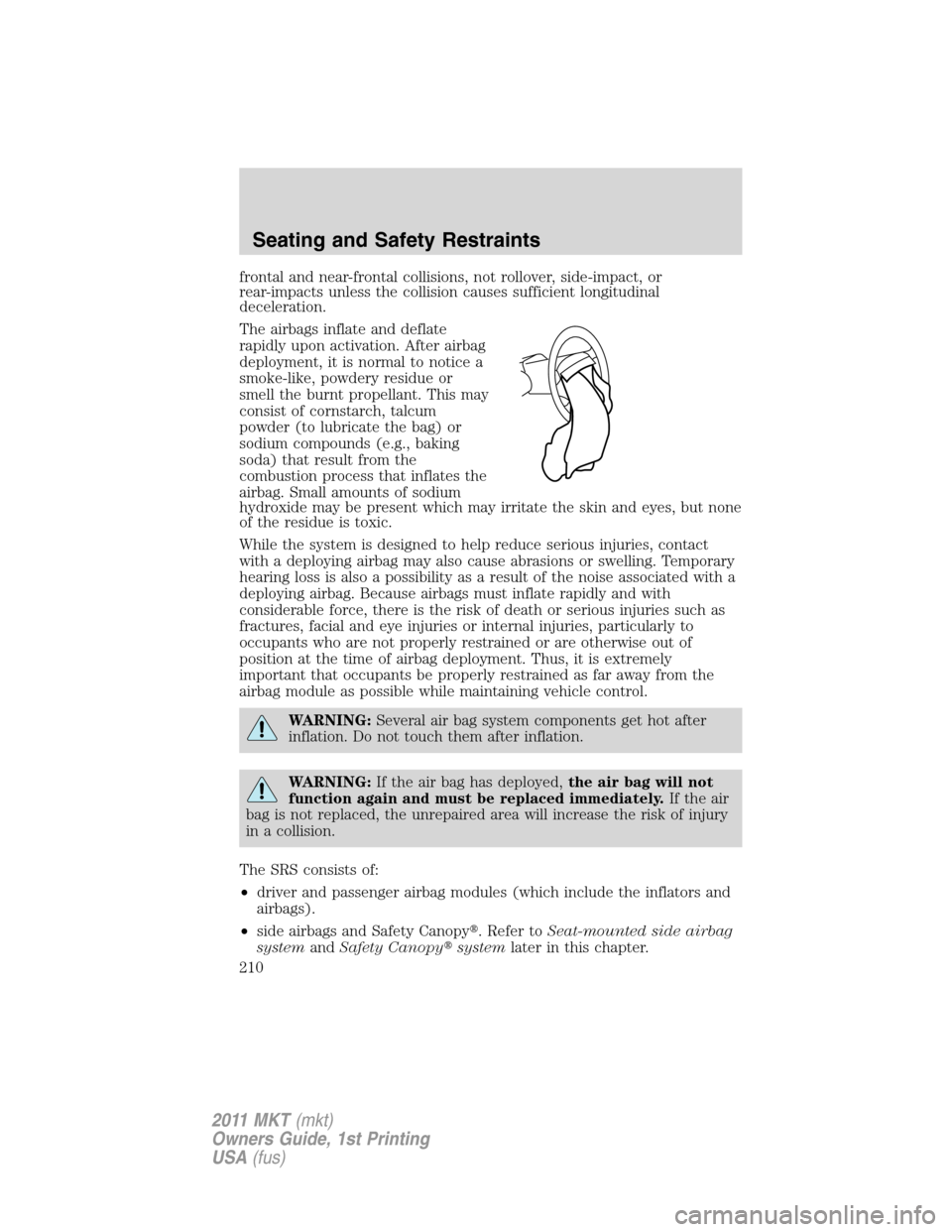 LINCOLN MKT 2011  Owners Manual frontal and near-frontal collisions, not rollover, side-impact, or
rear-impacts unless the collision causes sufficient longitudinal
deceleration.
The airbags inflate and deflate
rapidly upon activatio