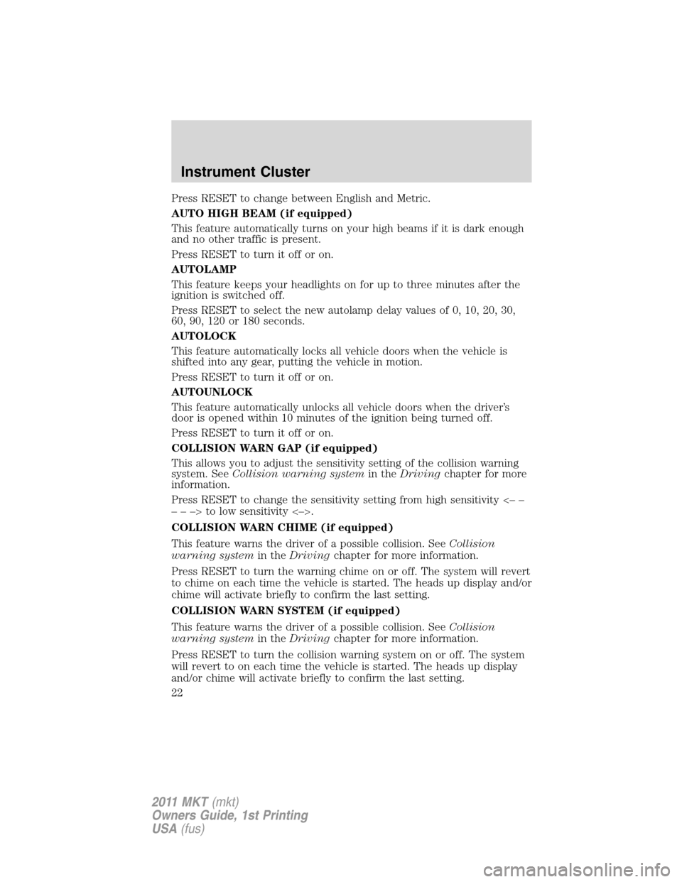 LINCOLN MKT 2011 Owners Manual Press RESET to change between English and Metric.
AUTO HIGH BEAM (if equipped)
This feature automatically turns on your high beams if it is dark enough
and no other traffic is present.
Press RESET to LINCOLN MKT 2011 Owners Manual Press RESET to change between English and Metric.
AUTO HIGH BEAM (if equipped)
This feature automatically turns on your high beams if it is dark enough
and no other traffic is present.
Press RESET to