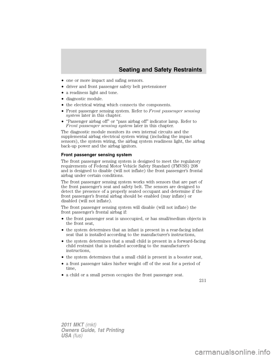 LINCOLN MKT 2011  Owners Manual •one or more impact and safing sensors.
•driver and front passenger safety belt pretensioner
•a readiness light and tone.
•diagnostic module.
•the electrical wiring which connects the compon