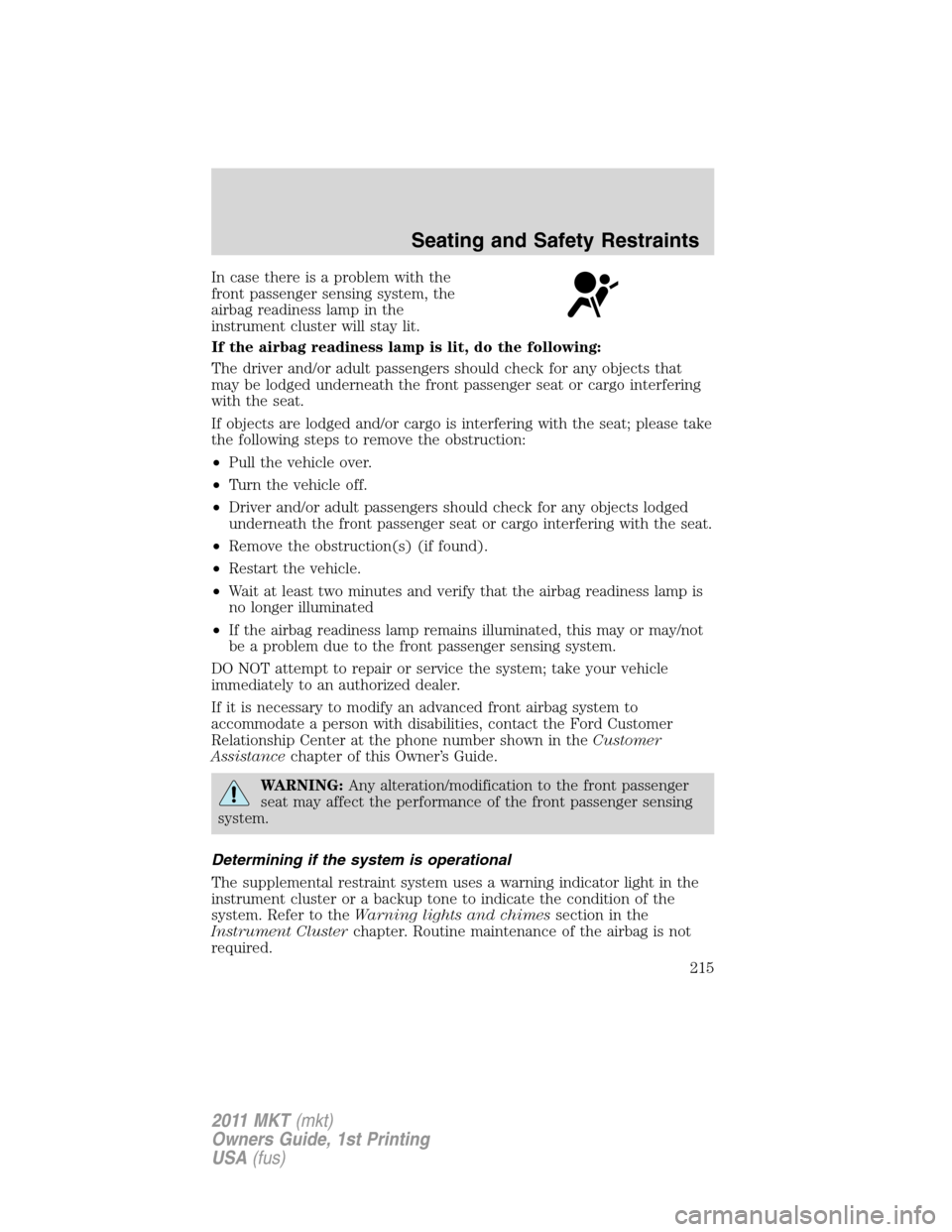 LINCOLN MKT 2011  Owners Manual In case there is a problem with the
front passenger sensing system, the
airbag readiness lamp in the
instrument cluster will stay lit.
If the airbag readiness lamp is lit, do the following:
The driver