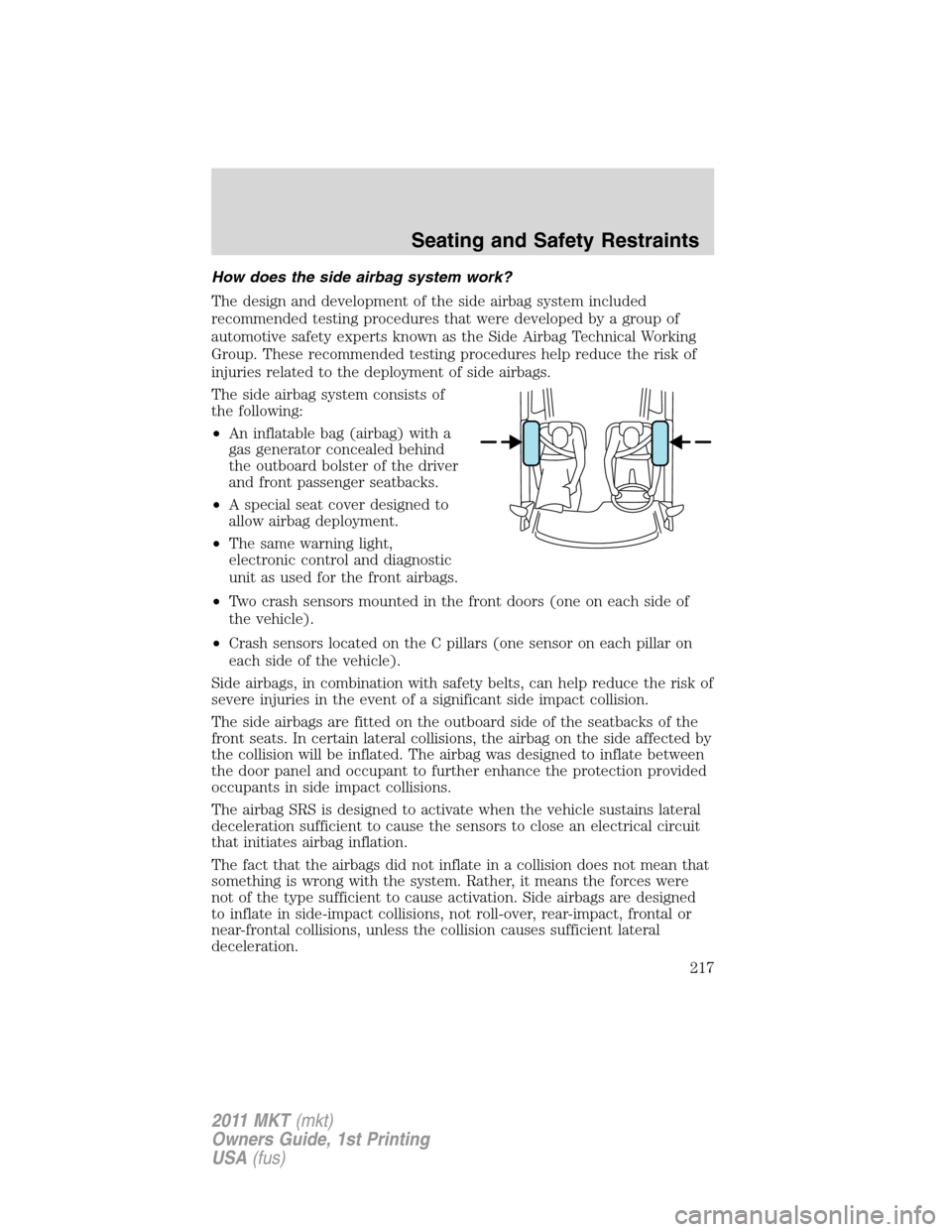 LINCOLN MKT 2011 Owners Manual How does the side airbag system work?
The design and development of the side airbag system included
recommended testing procedures that were developed by a group of
automotive safety experts known as 