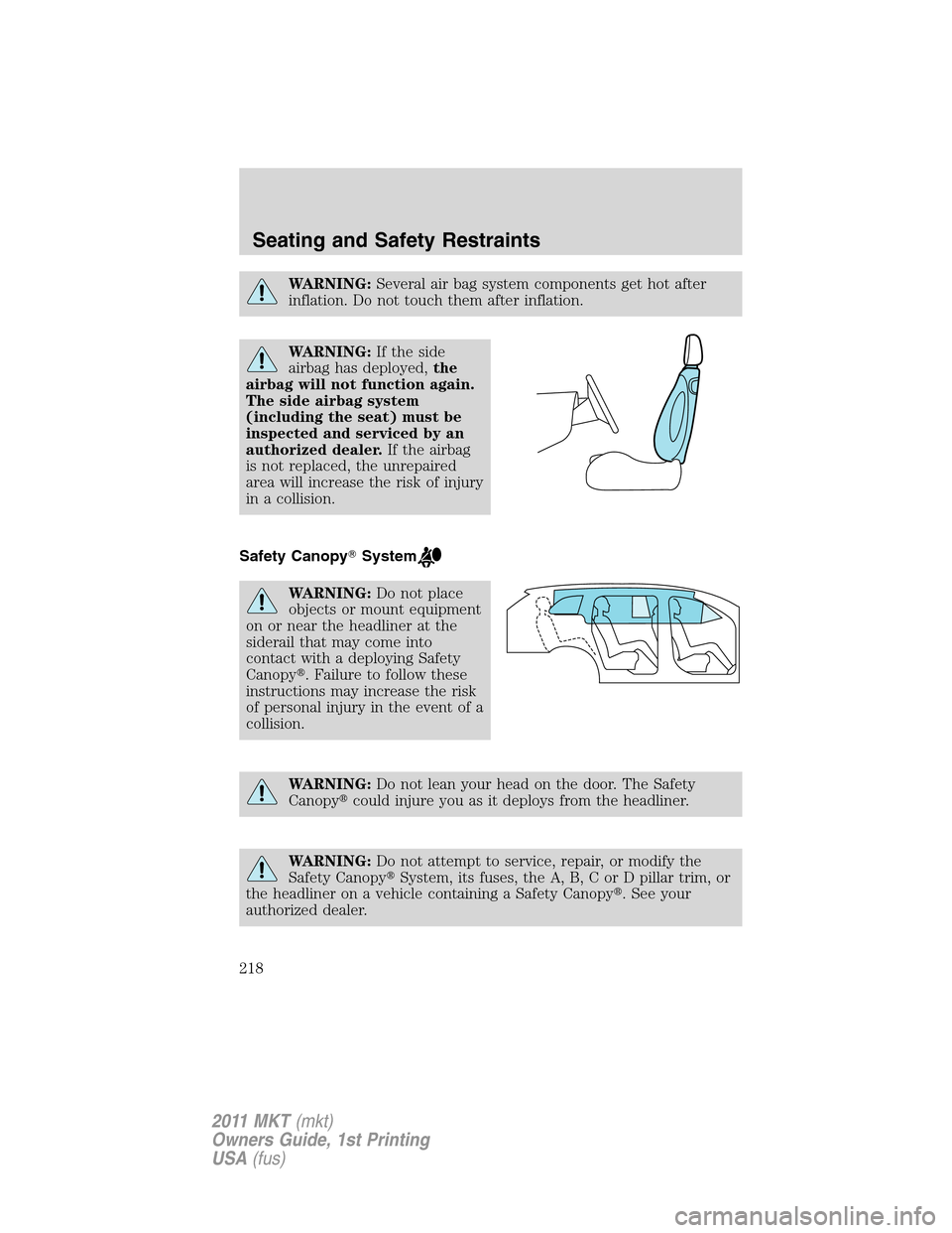 LINCOLN MKT 2011  Owners Manual WARNING:Several air bag system components get hot after
inflation. Do not touch them after inflation.
WARNING:If the side
airbag has deployed,the
airbag will not function again.
The side airbag system