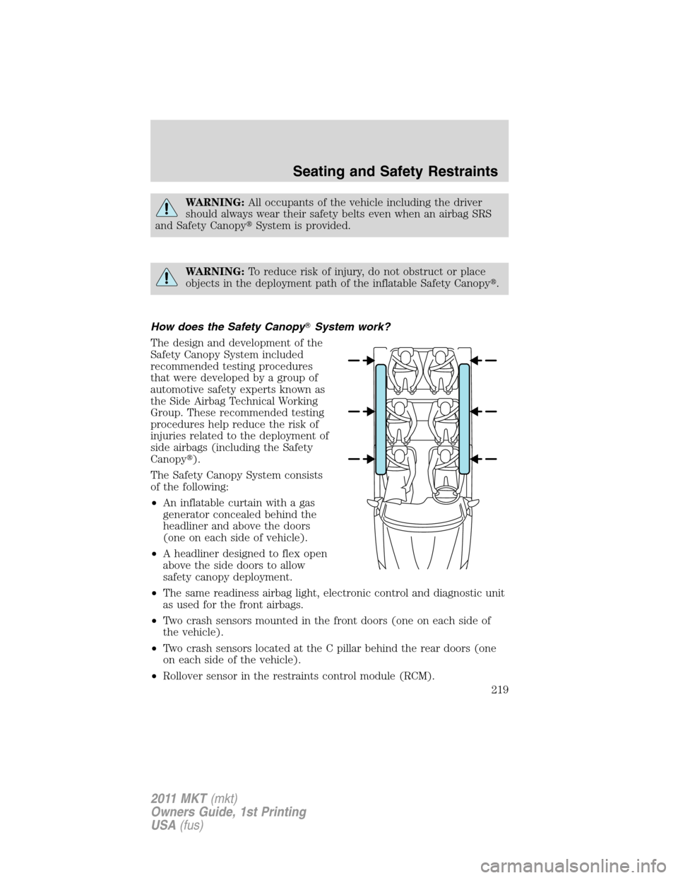 LINCOLN MKT 2011 Owners Manual WARNING:All occupants of the vehicle including the driver
should always wear their safety belts even when an airbag SRS
and Safety CanopySystem is provided.
WARNING:To reduce risk of injury, do not o