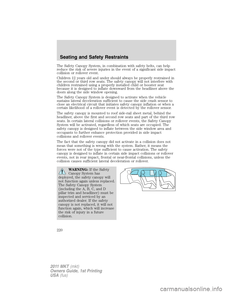 LINCOLN MKT 2011 Owners Manual The Safety Canopy System, in combination with safety belts, can help
reduce the risk of severe injuries in the event of a significant side impact
collision or rollover event.
Children 12 years old and