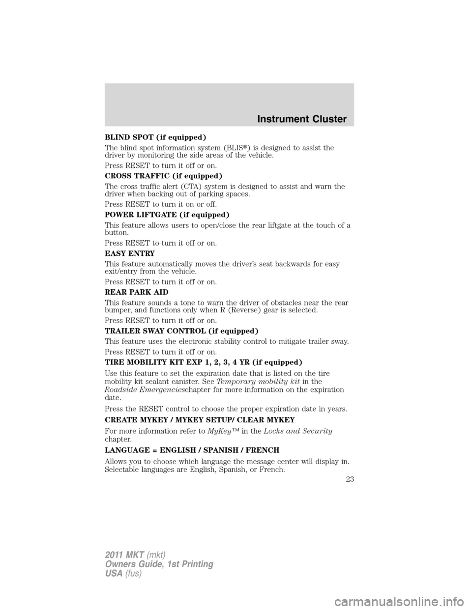 LINCOLN MKT 2011 Owners Manual BLIND SPOT (if equipped)
The blind spot information system (BLIS) is designed to assist the
driver by monitoring the side areas of the vehicle.
Press RESET to turn it off or on.
CROSS TRAFFIC (if equ